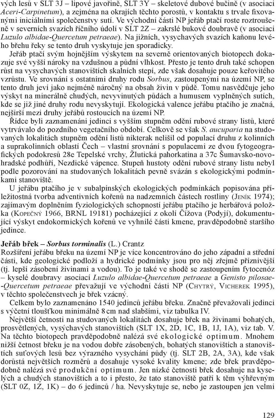 Na jižních, vysychavých svazích kaňonu levého břehu řeky se tento druh vyskytuje jen sporadicky.