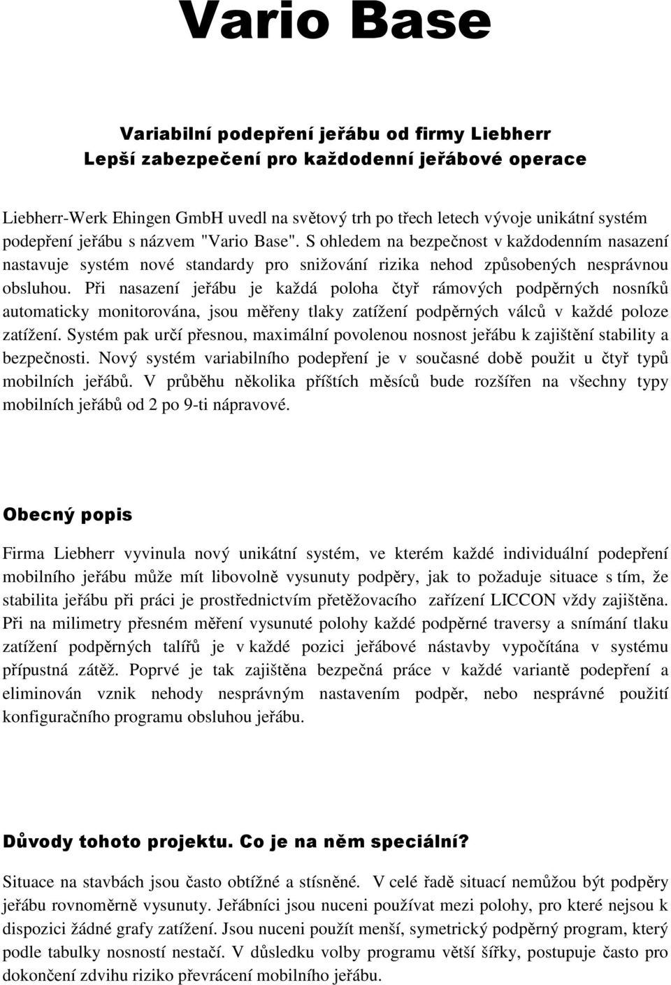 Při nasazení jeřábu je každá poloha čtyř rámových podpěrných nosníků automaticky monitorována, jsou měřeny tlaky zatížení podpěrných válců v každé poloze zatížení.