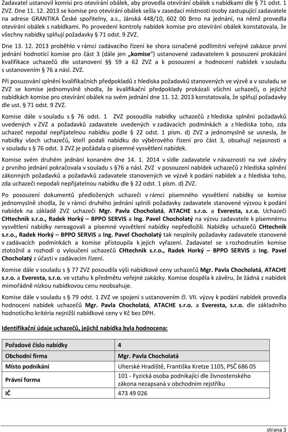 Po provedení kontroly nabídek komise pro otevírání obálek konstatovala, že všechny nabídky splňují požadavky 71 odst. 9 ZVZ. Dne 13. 12.