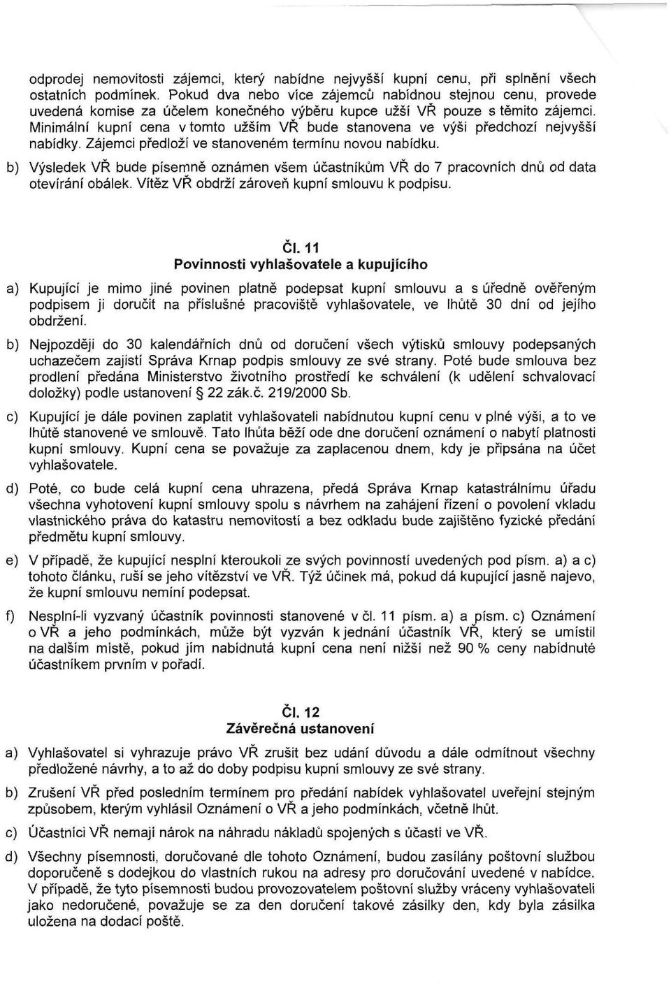 Minimální kupní cena v tomto užším VŘ bude stanovena ve výši předchozí nejvyšší nabídky. Zájemci předloží ve stanoveném termínu novou nabídku.