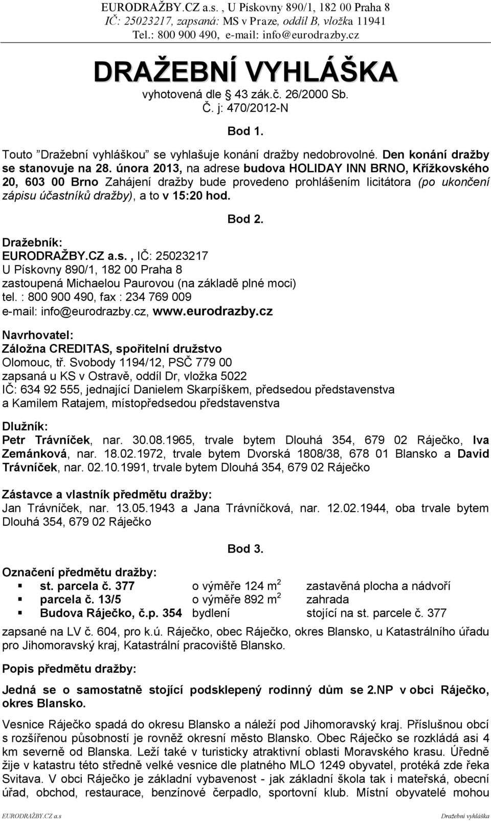 Dražebník:, IČ: 25023217 U Pískovny 890/1, 182 00 Praha 8 zastoupená Michaelou Paurovou (na základě plné moci) tel. : 800 900 490, fax : 234 769 009 e-mail: info@eurodrazby.