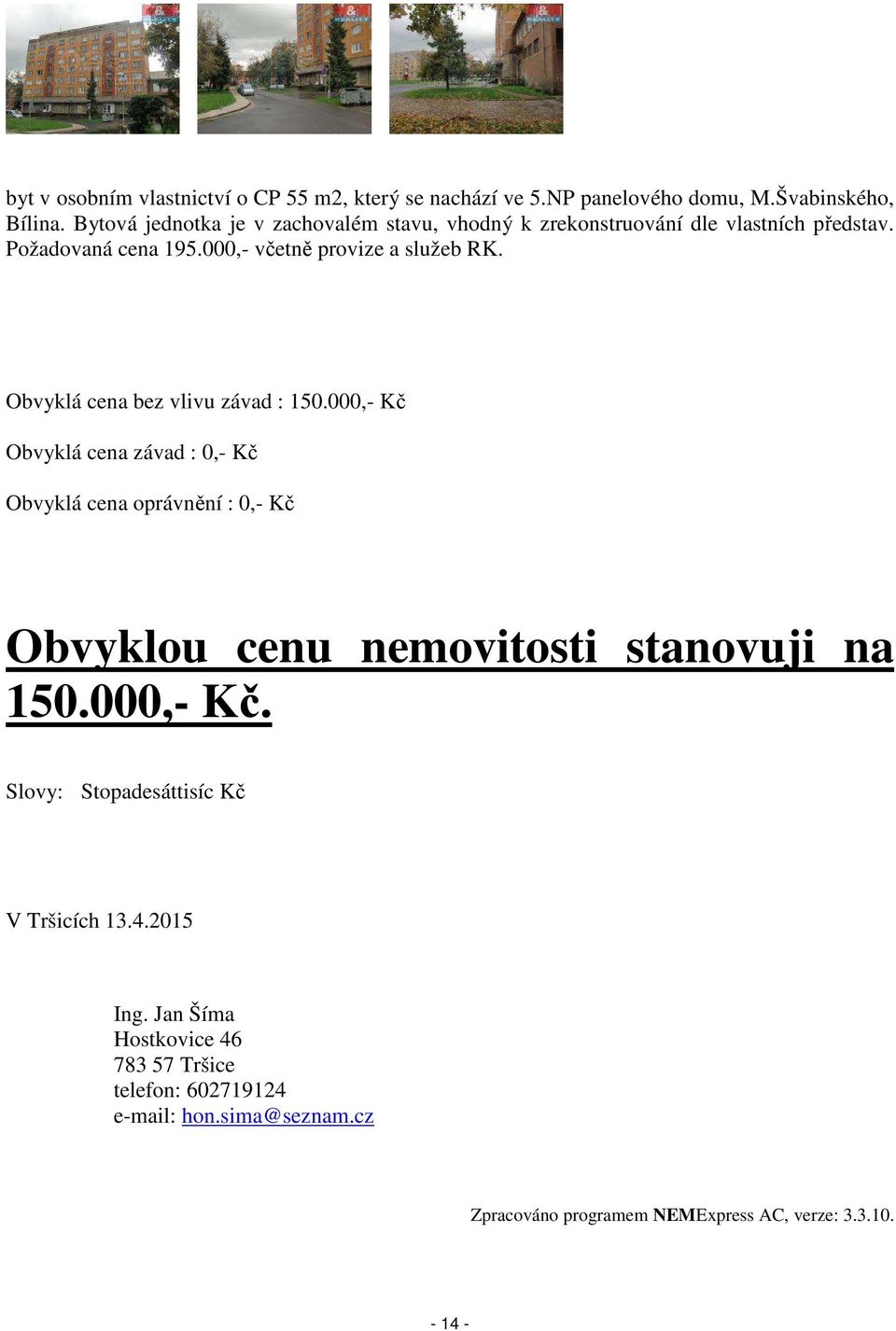 Obvyklá cena bez vlivu závad : 150.000,- Kč Obvyklá cena závad : 0,- Kč Obvyklá cena oprávnění : 0,- Kč Obvyklou cenu nemovitosti stanovuji na 150.