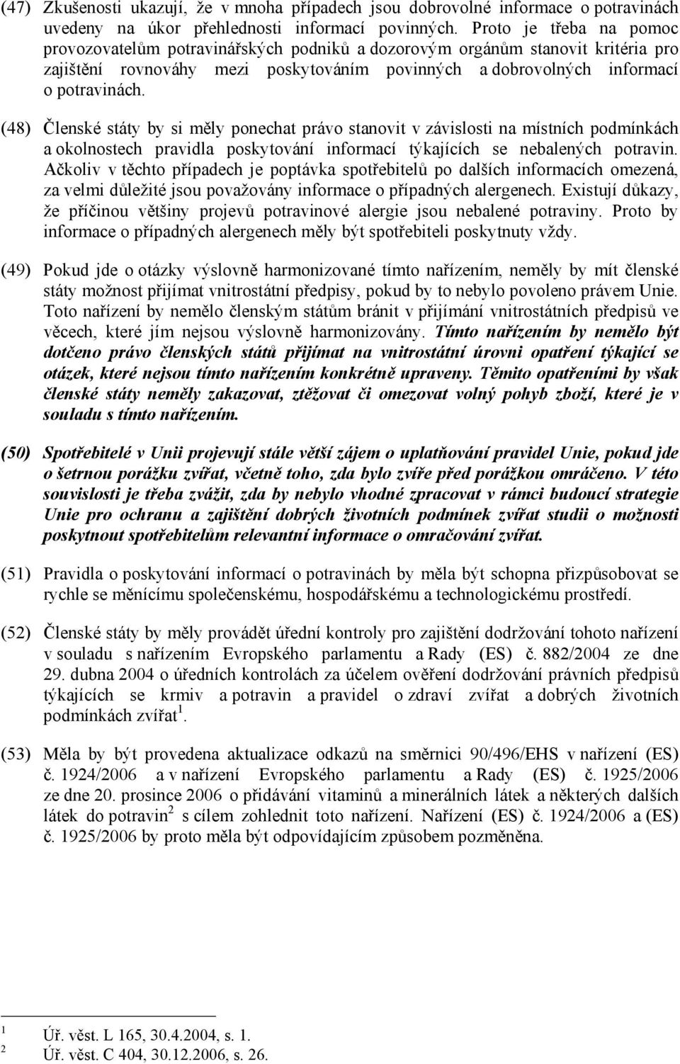 (48) Členské státy by si měly ponechat právo stanovit v závislosti na místních podmínkách a okolnostech pravidla poskytování informací týkajících se nebalených potravin.