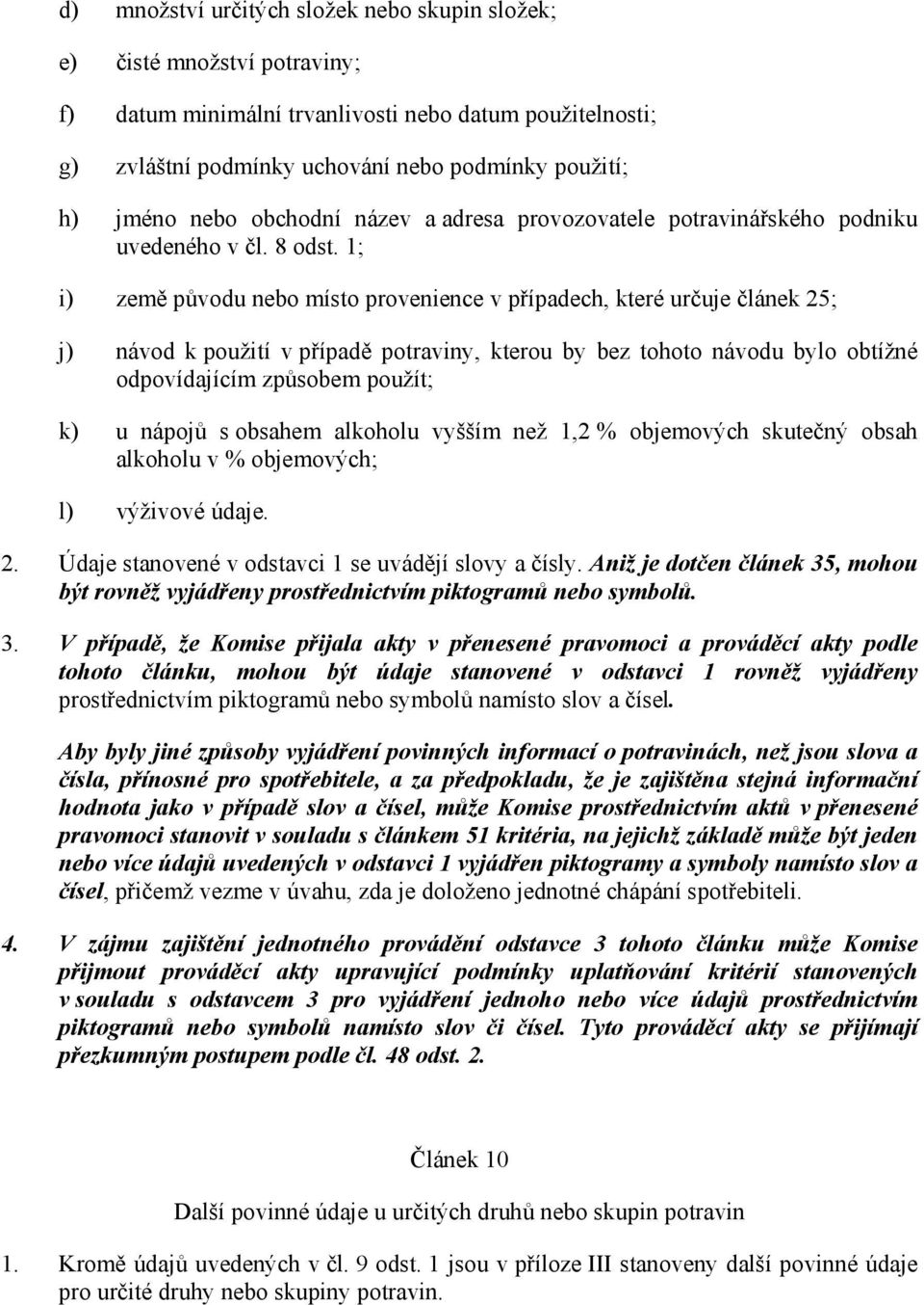 1; i) země původu nebo místo provenience v případech, které určuje článek 25; j) návod k použití v případě potraviny, kterou by bez tohoto návodu bylo obtížné odpovídajícím způsobem použít; k) u