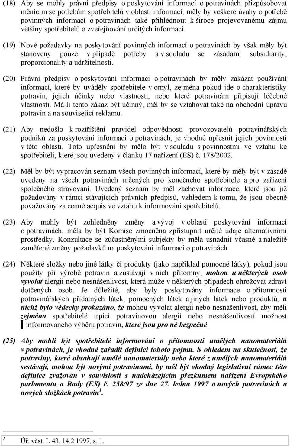 (19) Nové požadavky na poskytování povinných informací o potravinách by však měly být stanoveny pouze v případě potřeby a v souladu se zásadami subsidiarity, proporcionality a udržitelnosti.