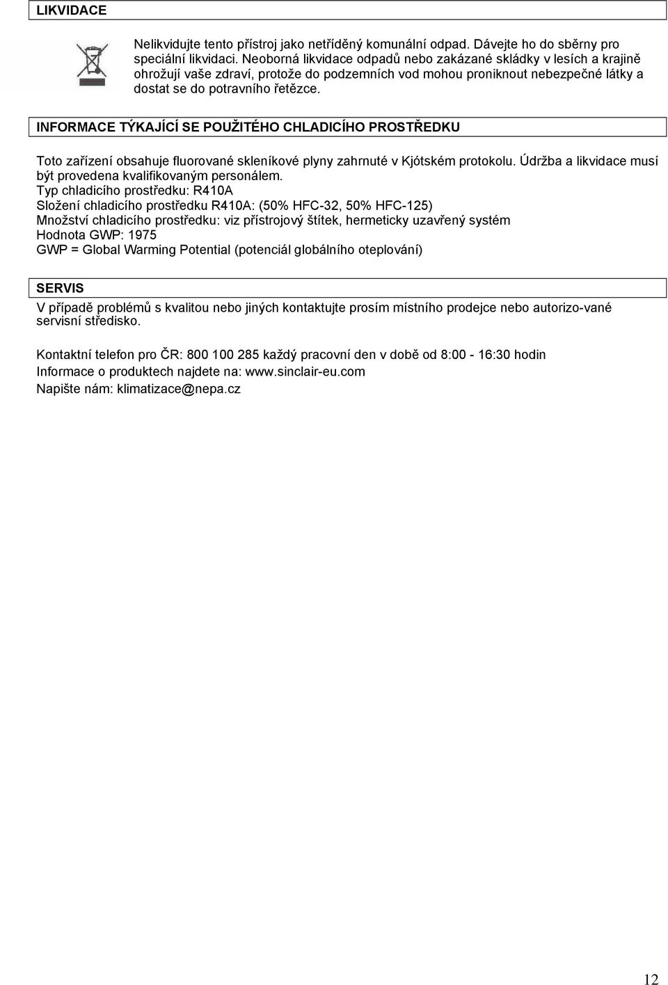 INFORMACE TÝKAJÍCÍ SE POUŽITÉHO CHLADICÍHO PROSTŘEDKU Toto zařízení obsahuje fluorované skleníkové plyny zahrnuté v Kjótském protokolu. Údržba a likvidace musí být provedena kvalifikovaným personálem.