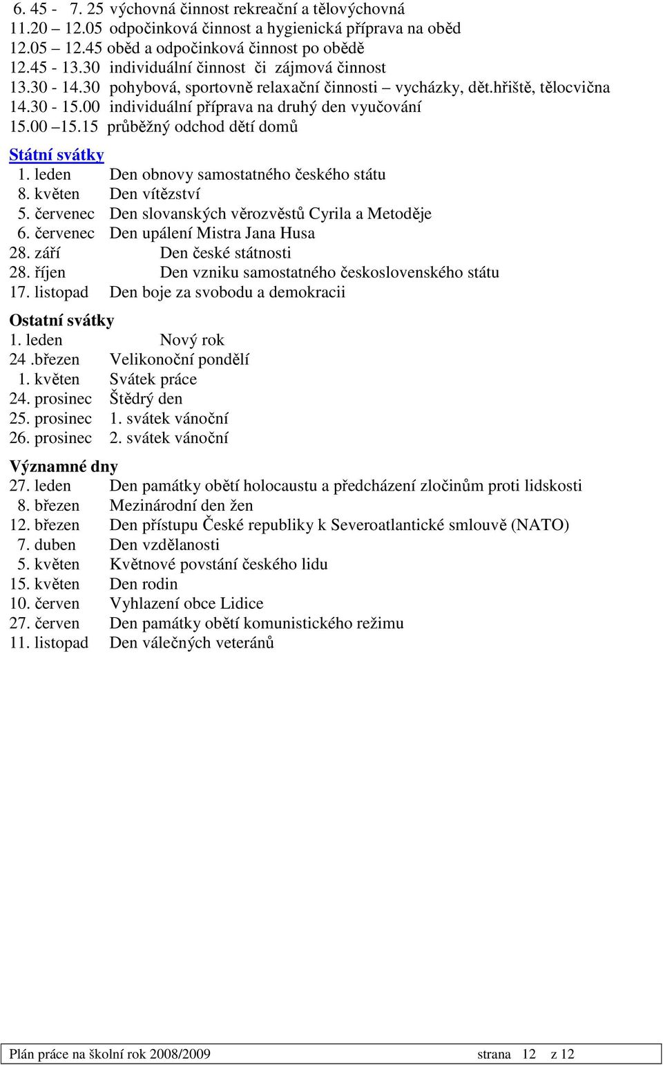 15 průběžný odchod dětí domů Státní svátky 1. leden Den obnovy samostatného českého státu 8. květen Den vítězství 5. červenec Den slovanských věrozvěstů Cyrila a Metoděje 6.