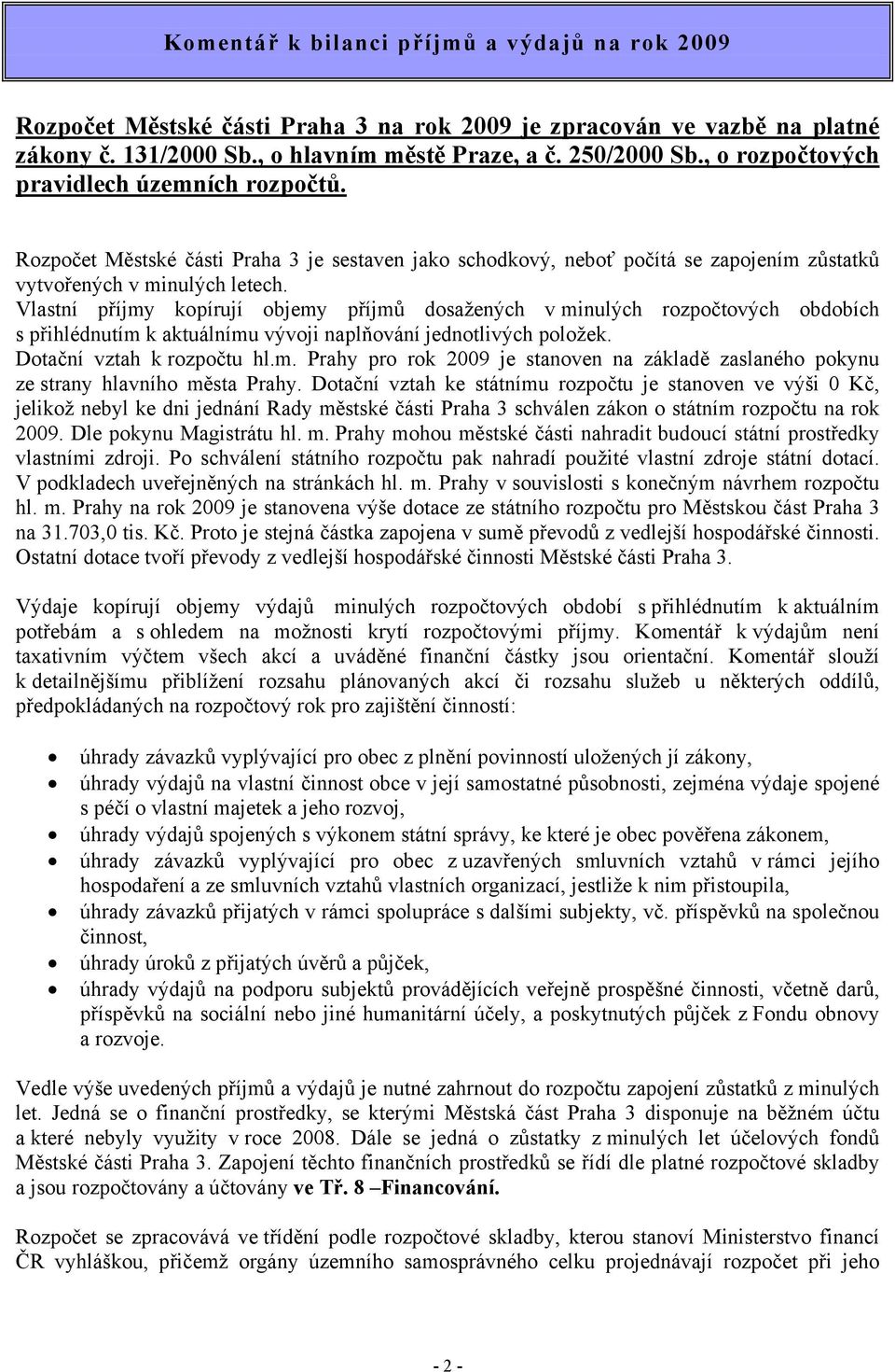 Vlastní příjmy kopírují objemy příjmů dosažených v minulých rozpočtových obdobích s přihlédnutím k aktuálnímu vývoji naplňování jednotlivých položek. Dotační vztah k rozpočtu hl.m. Prahy pro rok 2009 je stanoven na základě zaslaného pokynu ze strany hlavního města Prahy.