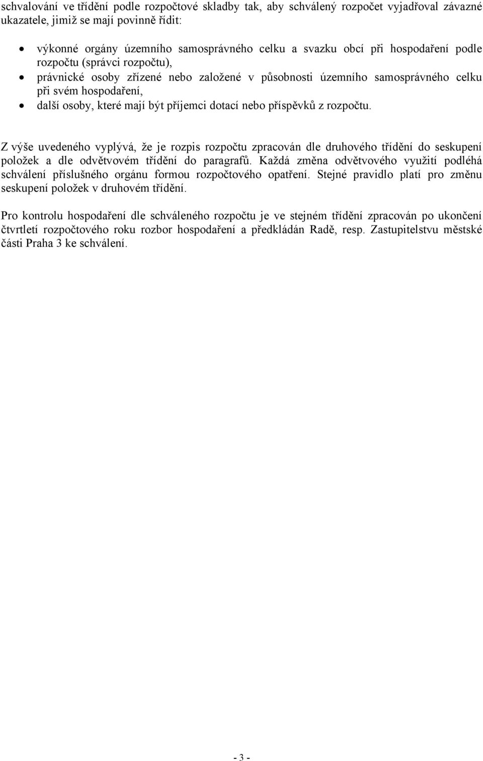 příspěvků z rozpočtu. Z výše uvedeného vyplývá, že je rozpis rozpočtu zpracován dle druhového třídění do seskupení položek a dle odvětvovém třídění do paragrafů.