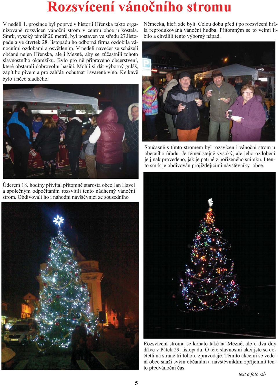 prosince byl poprvé v historii Høenska takto organizovanì rozsvícen vánoèní strom v centru obce u kostela. Smrk, vysoký témìø 20 metrù, byl postaven ve støedu 27.listopadu a ve ètvrtek 28.