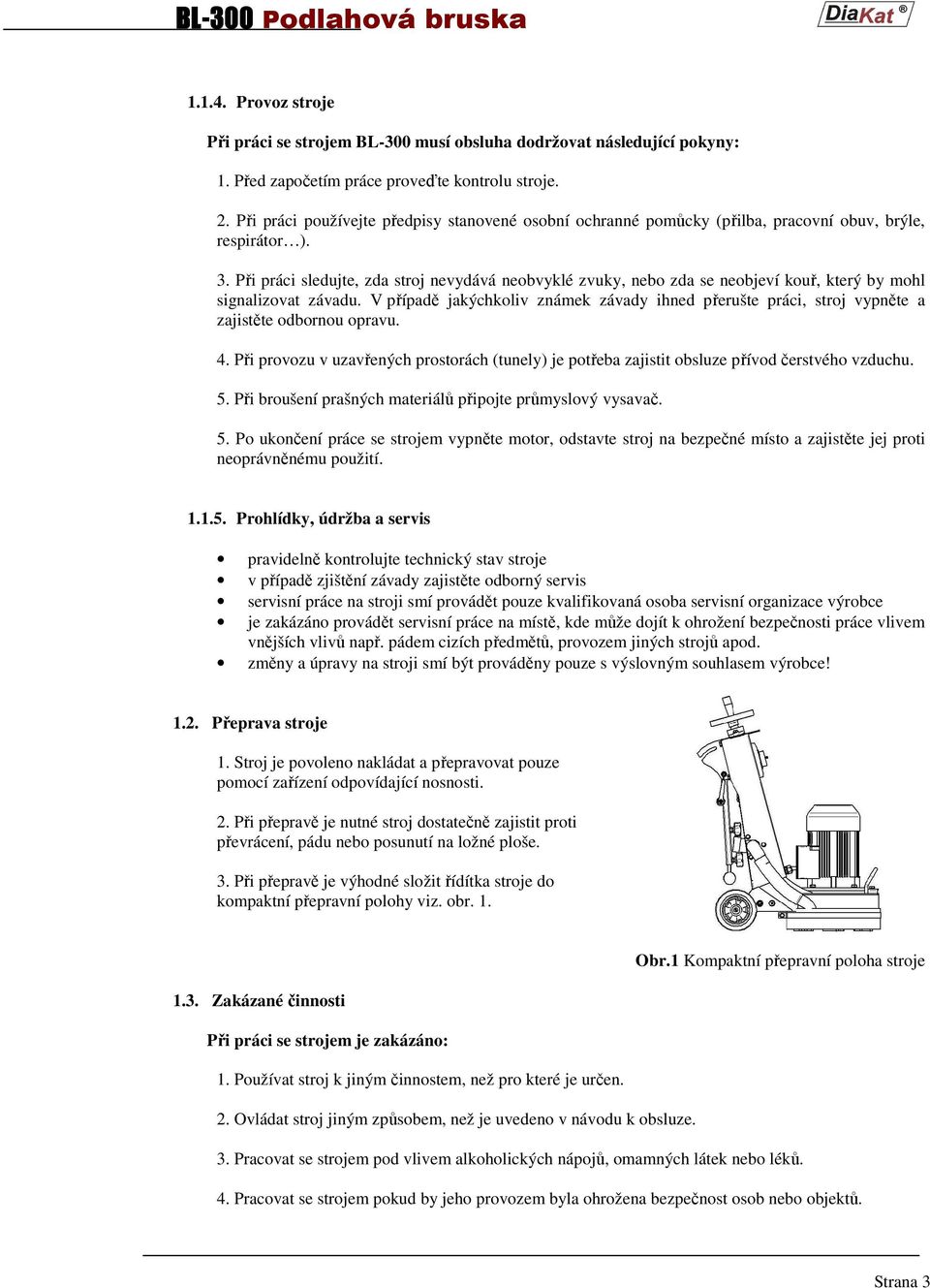 Při práci sledujte, zda stroj nevydává neobvyklé zvuky, nebo zda se neobjeví kouř, který by mohl signalizovat závadu.