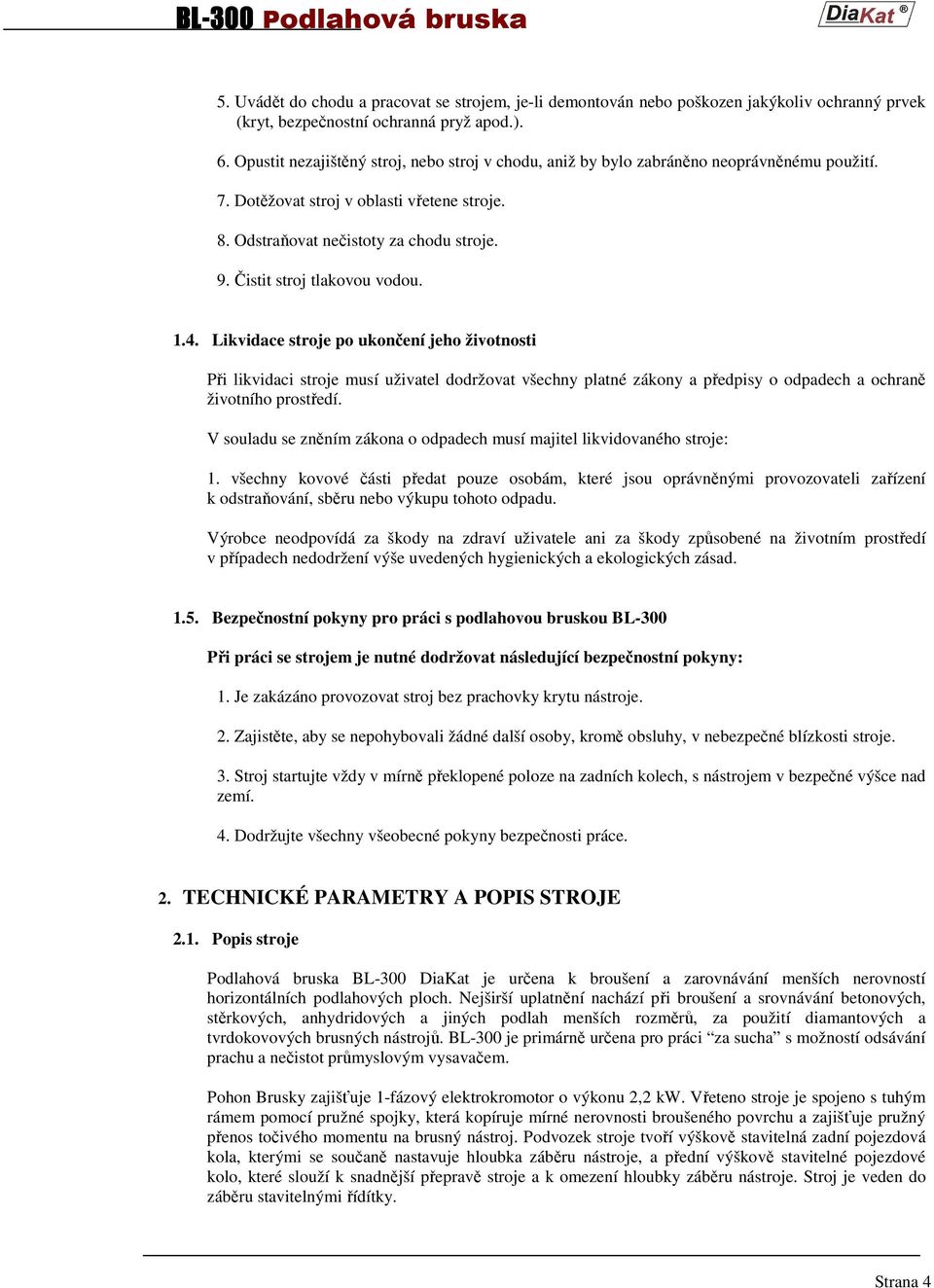 Čistit stroj tlakovou vodou. 1.4. Likvidace stroje po ukončení jeho životnosti Při likvidaci stroje musí uživatel dodržovat všechny platné zákony a předpisy o odpadech a ochraně životního prostředí.