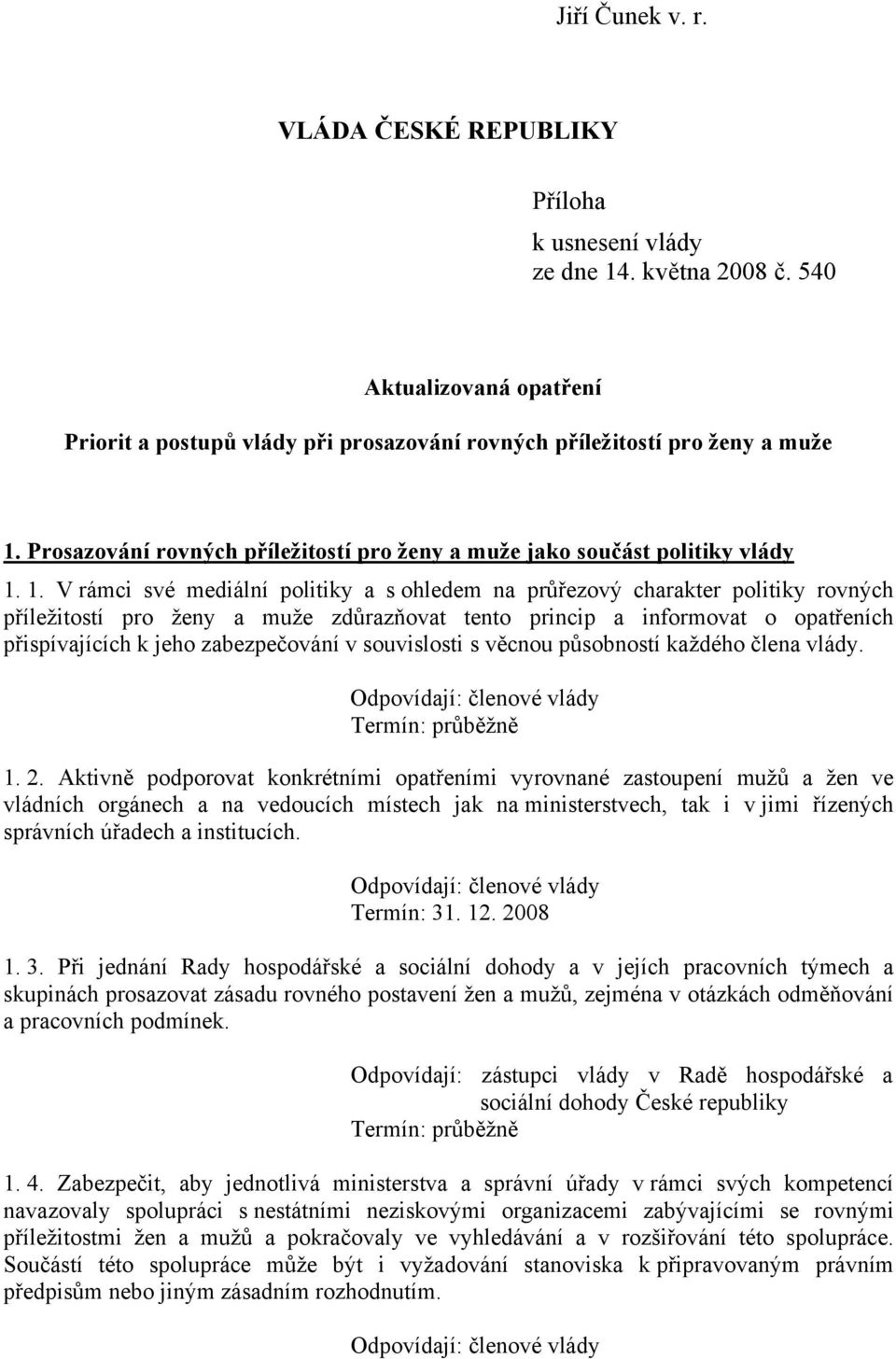 1. V rámci své mediální politiky a s ohledem na průřezový charakter politiky rovných příležitostí pro ženy a muže zdůrazňovat tento princip a informovat o opatřeních přispívajících k jeho