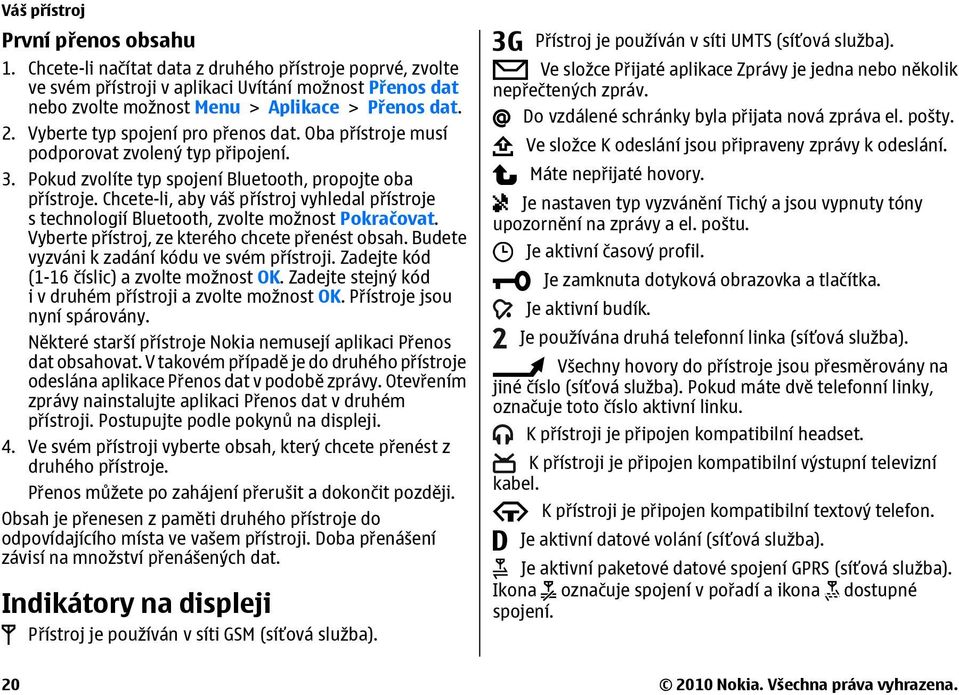 Chcete-li, aby váš přístroj vyhledal přístroje s technologií Bluetooth, zvolte možnost Pokračovat. Vyberte přístroj, ze kterého chcete přenést obsah. Budete vyzváni k zadání kódu ve svém přístroji.