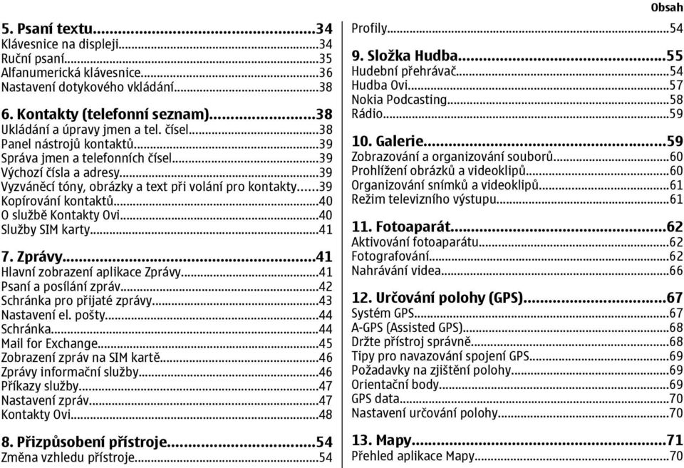 ..40 O službě Kontakty Ovi...40 Služby SIM karty...41 7. Zprávy...41 Hlavní zobrazení aplikace Zprávy...41 Psaní a posílání zpráv...42 Schránka pro přijaté zprávy...43 Nastavení el. pošty...44 Schránka.