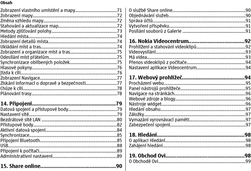 ..77 Získání informací o dopravě a bezpečnosti...77 Chůze k cíli...78 Plánování trasy...78 14. Připojení...79 Datová spojení a přístupové body...79 Nastavení sítě...79 Bezdrátové sítě LAN.