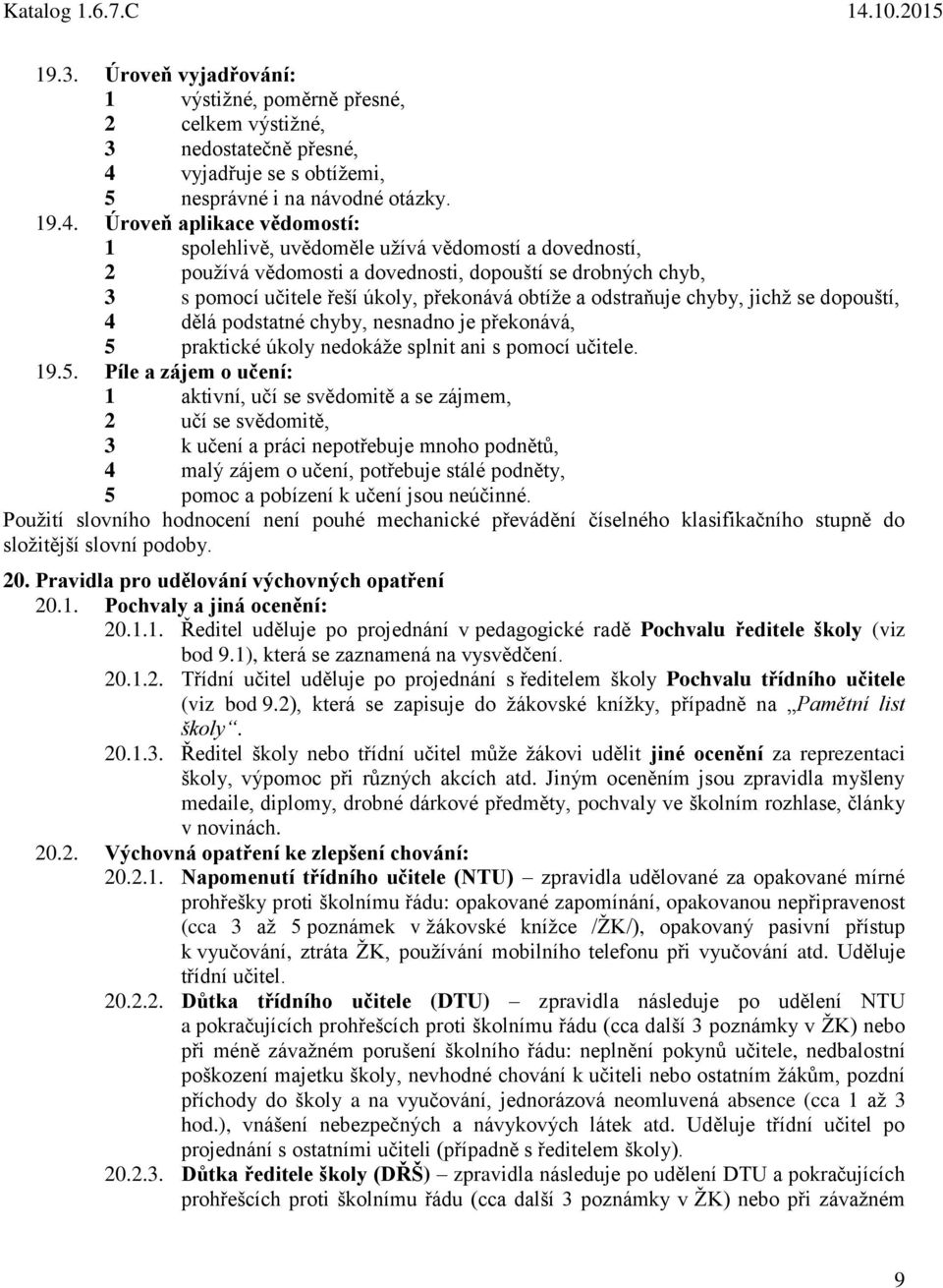 Úroveň aplikace vědomostí: 1 spolehlivě, uvědoměle užívá vědomostí a dovedností, 2 používá vědomosti a dovednosti, dopouští se drobných chyb, 3 s pomocí učitele řeší úkoly, překonává obtíže a