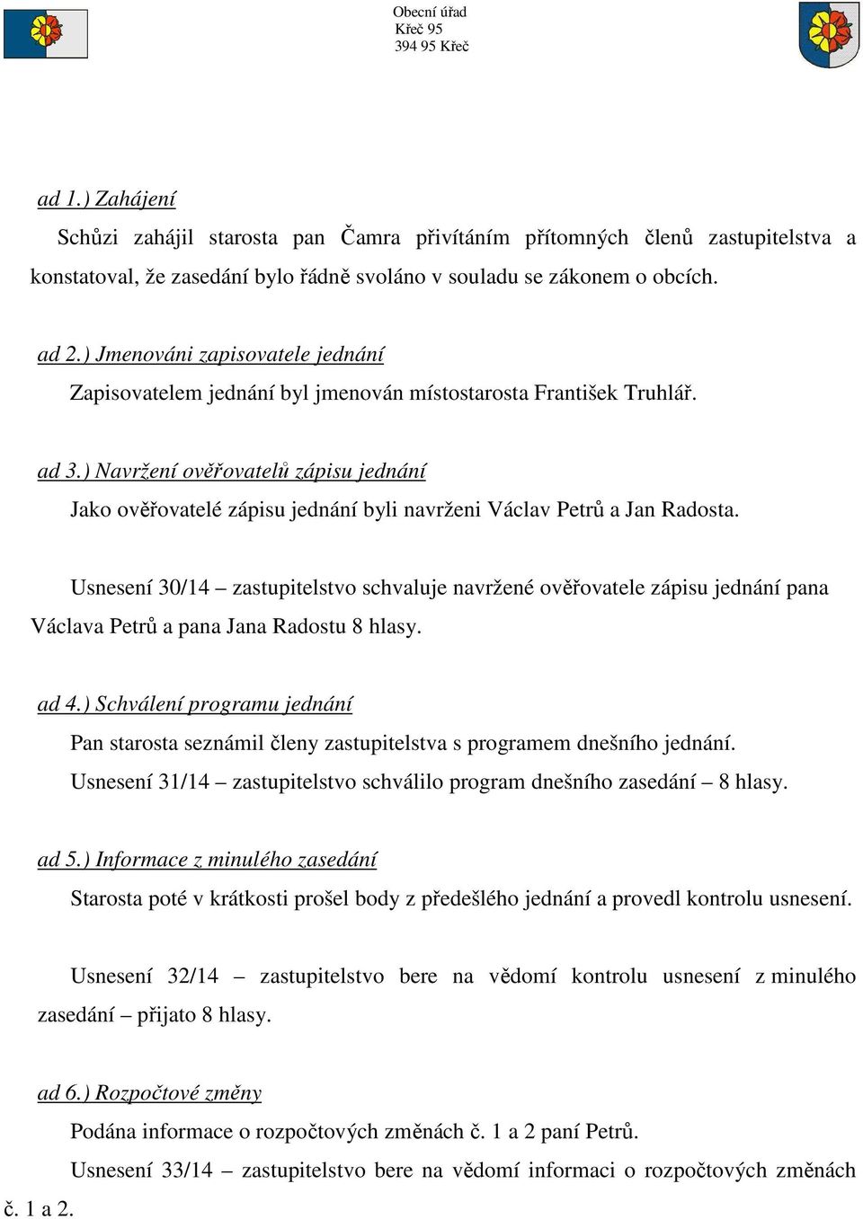 ) Navržení ověřovatelů zápisu jednání Jako ověřovatelé zápisu jednání byli navrženi Václav Petrů a Jan Radosta.