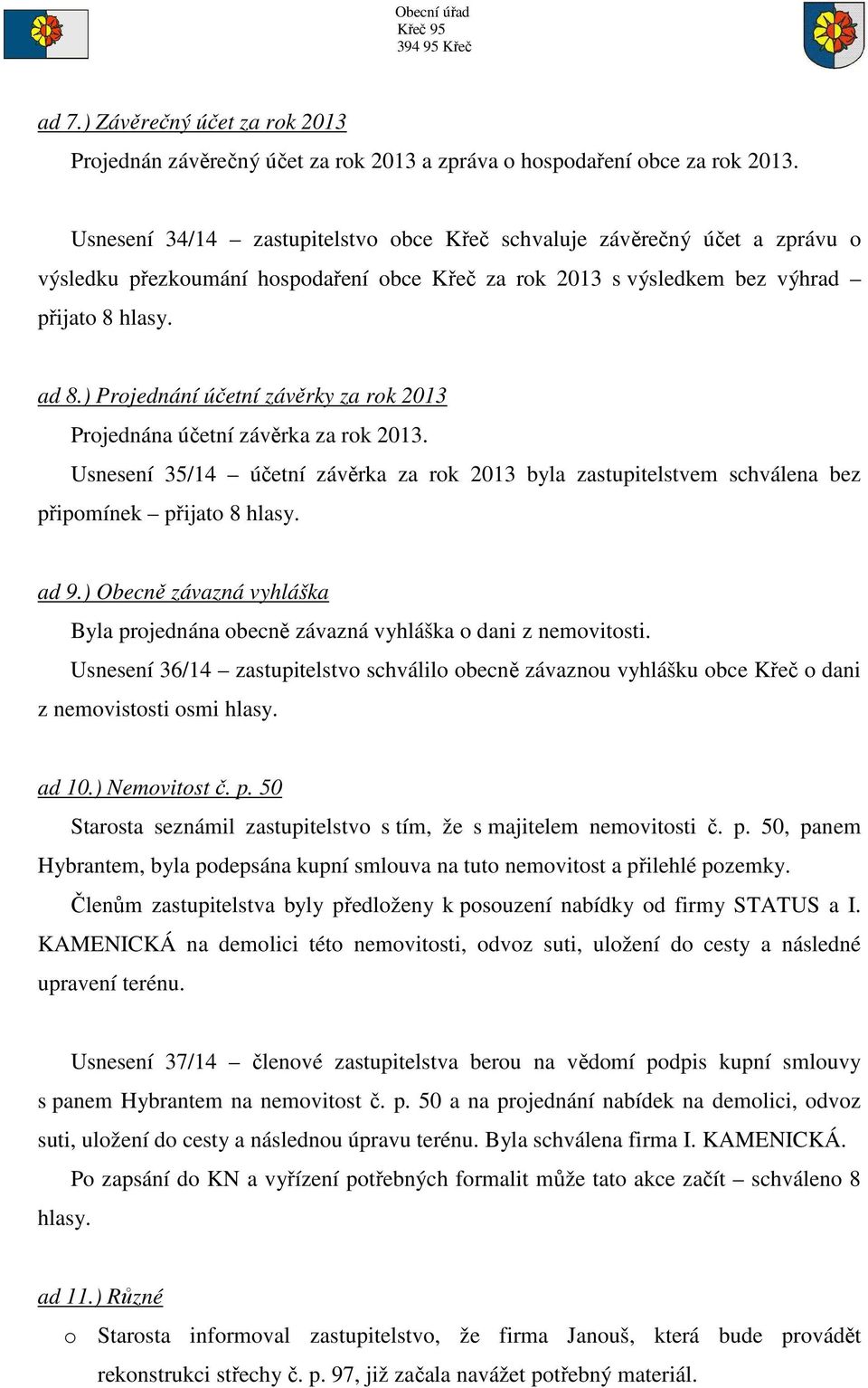 ) Projednání účetní závěrky za rok 2013 Projednána účetní závěrka za rok 2013. Usnesení 35/14 účetní závěrka za rok 2013 byla zastupitelstvem schválena bez připomínek přijato 8 hlasy. ad 9.