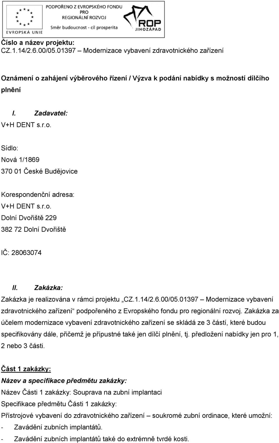 Zakázka: Zakázka je realizována v rámci projektu CZ.1.14/2.6.00/05.01397 Modernizace vybavení zdravotnického zařízení podpořeného z Evropského fondu pro regionální rozvoj.