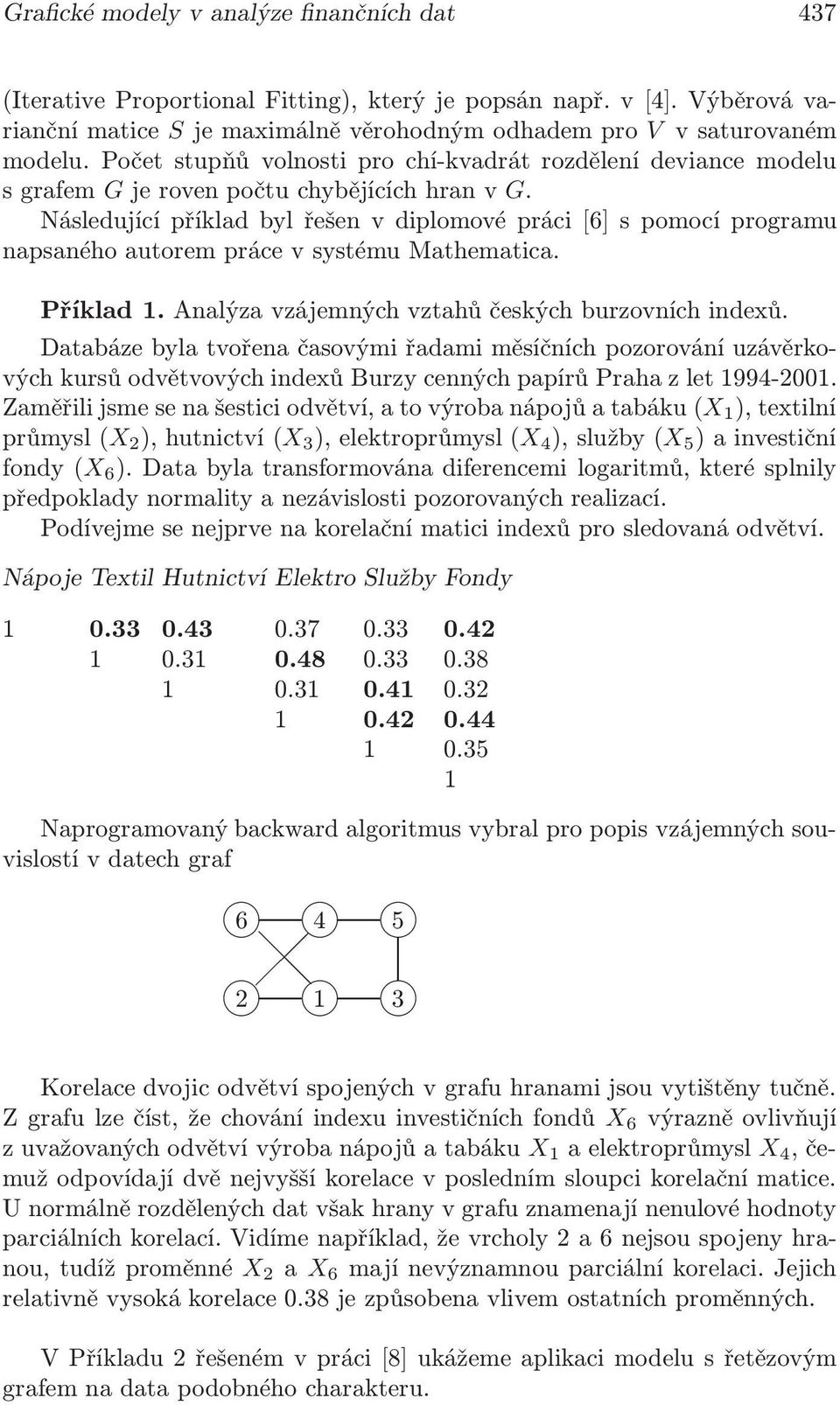 Následující příklad byl řešen v diplomové práci[6] s pomocí programu napsaného autorem práce v systému Mathematica. Příklad 1. Analýza vzájemných vztahů českých burzovních indexů.