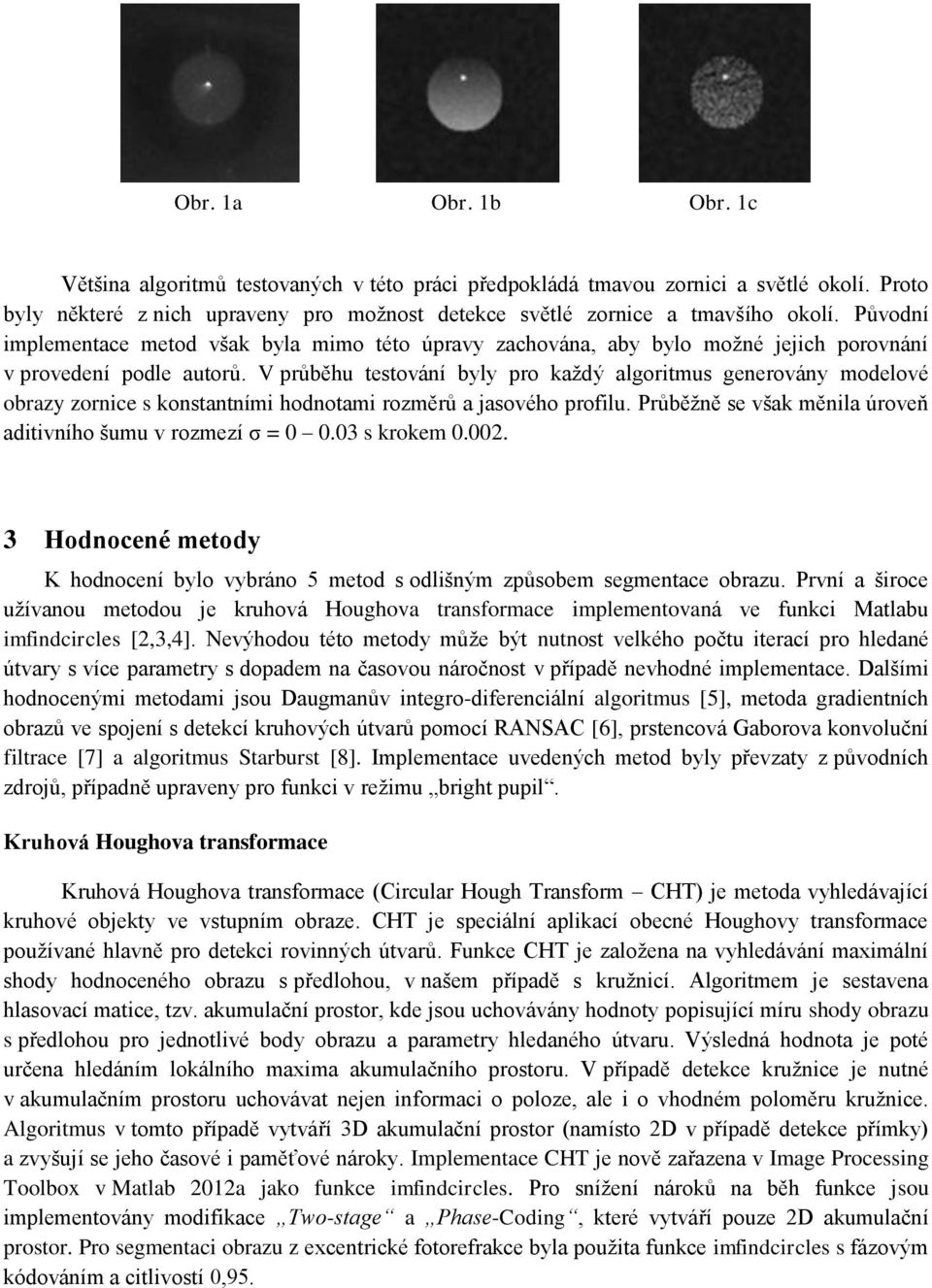 V průběhu testování byly pro každý algoritmus generovány modelové obrazy zornice s konstantními hodnotami rozměrů a jasového profilu. Průběžně se však měnila úroveň aditivního šumu v rozmezí σ = 0 0.