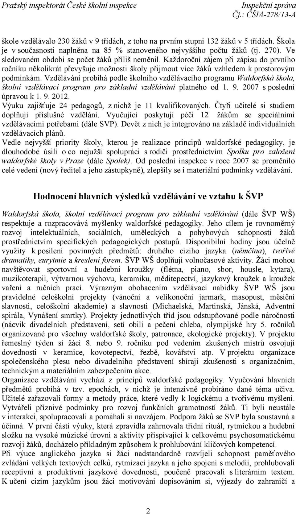Vzdělávání probíhá podle školního vzdělávacího programu Waldorfská škola, školní vzdělávací program pro základní vzdělávání platného od 1. 9. 2007 sposlední úpravou k 1. 9. 2012.