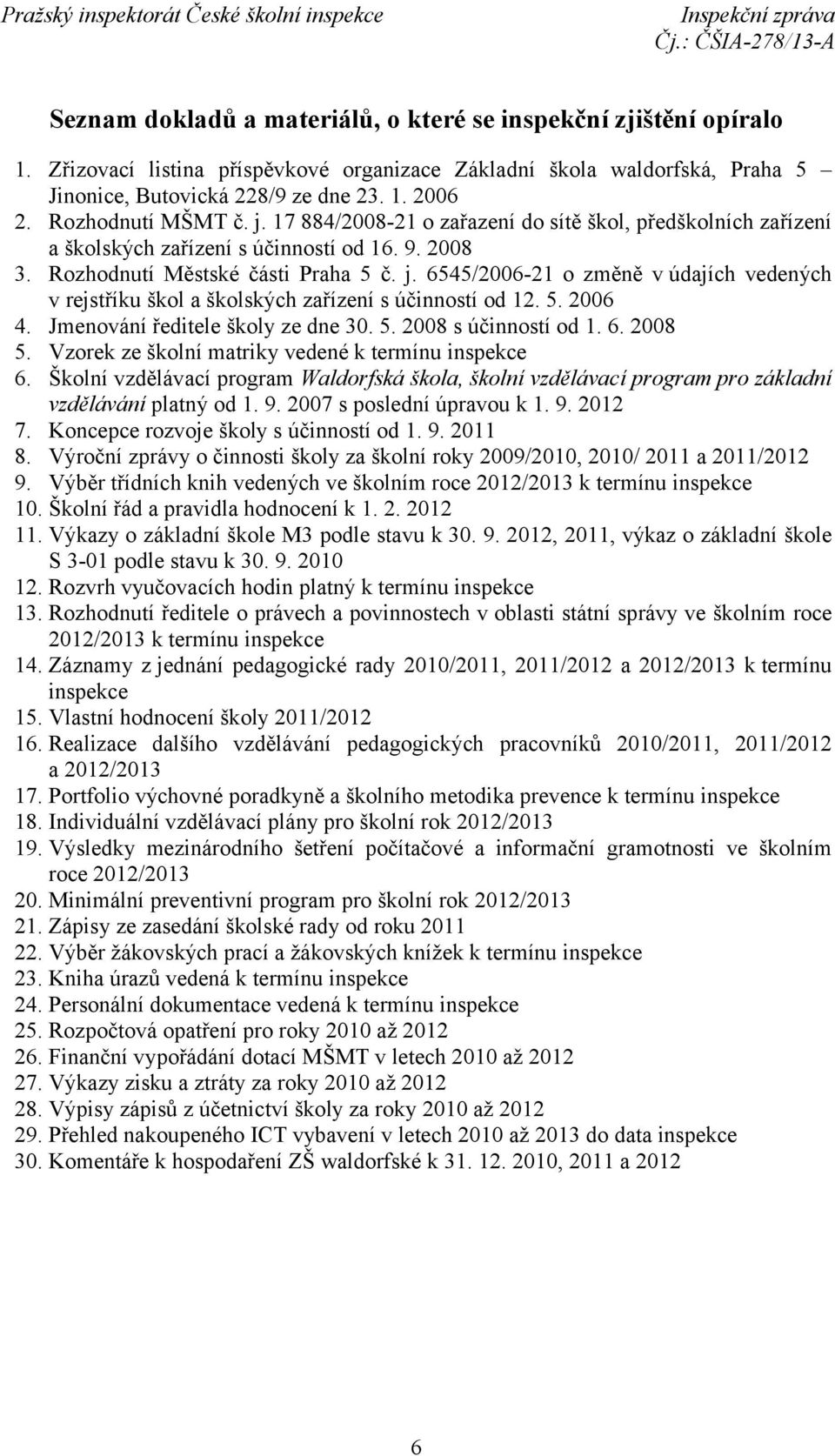 5. 2006 4. Jmenování ředitele školy ze dne 30. 5. 2008 s účinností od 1. 6. 2008 5. Vzorek ze školní matriky vedené k termínu inspekce 6.
