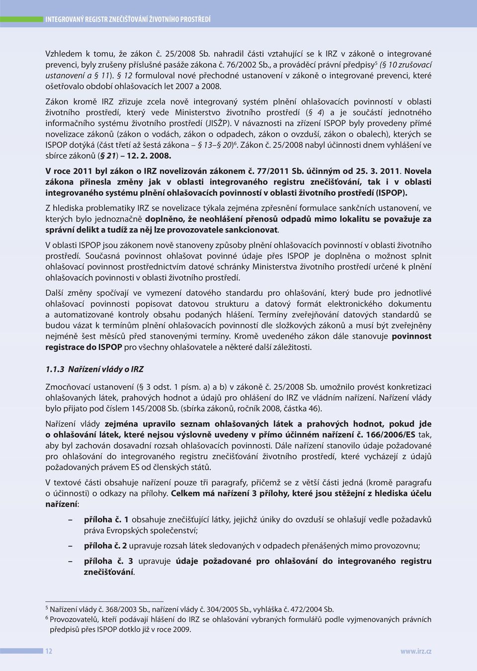 Zákon kromě IRZ zřizuje zcela nově integrovaný systém plnění ohlašovacích povinností v oblasti životního prostředí, který vede Ministerstvo životního prostředí ( 4) a je součástí jednotného