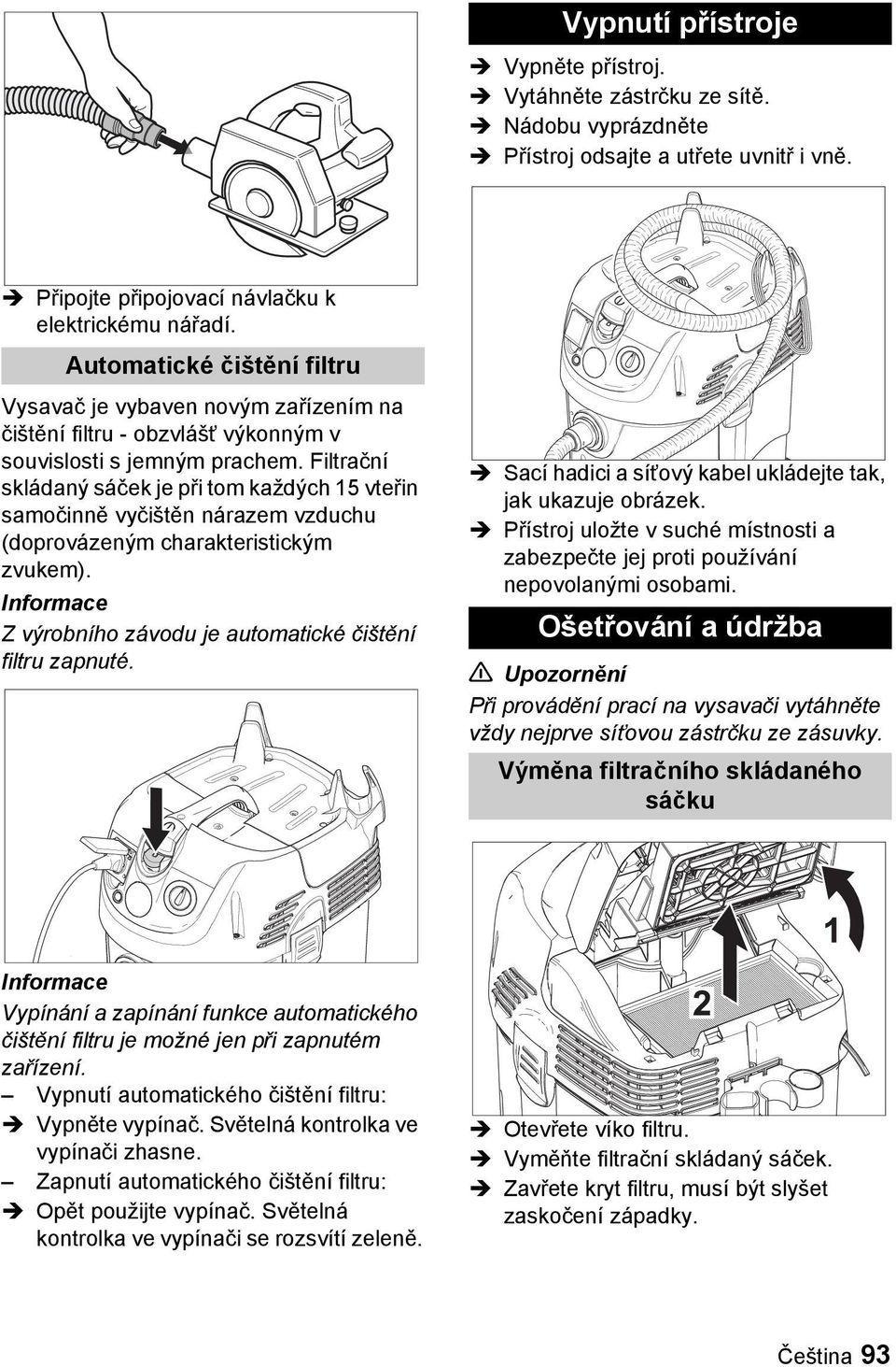 Filtrační skládaný sáček je při tom každých 15 vteřin samočinně vyčištěn nárazem vzduchu (doprovázeným charakteristickým zvukem). Informace Z výrobního závodu je automatické čištění filtru zapnuté.