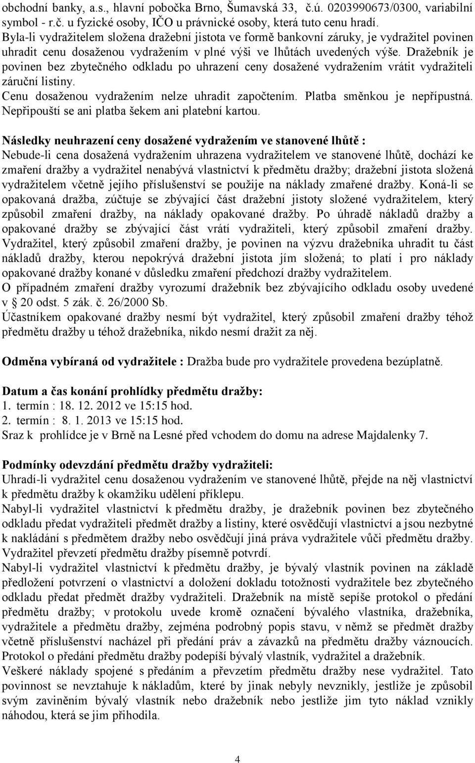 Dražebník je povinen bez zbytečného odkladu po uhrazení ceny dosažené vydražením vrátit vydražiteli záruční listiny. Cenu dosaženou vydražením nelze uhradit započtením. Platba směnkou je nepřípustná.