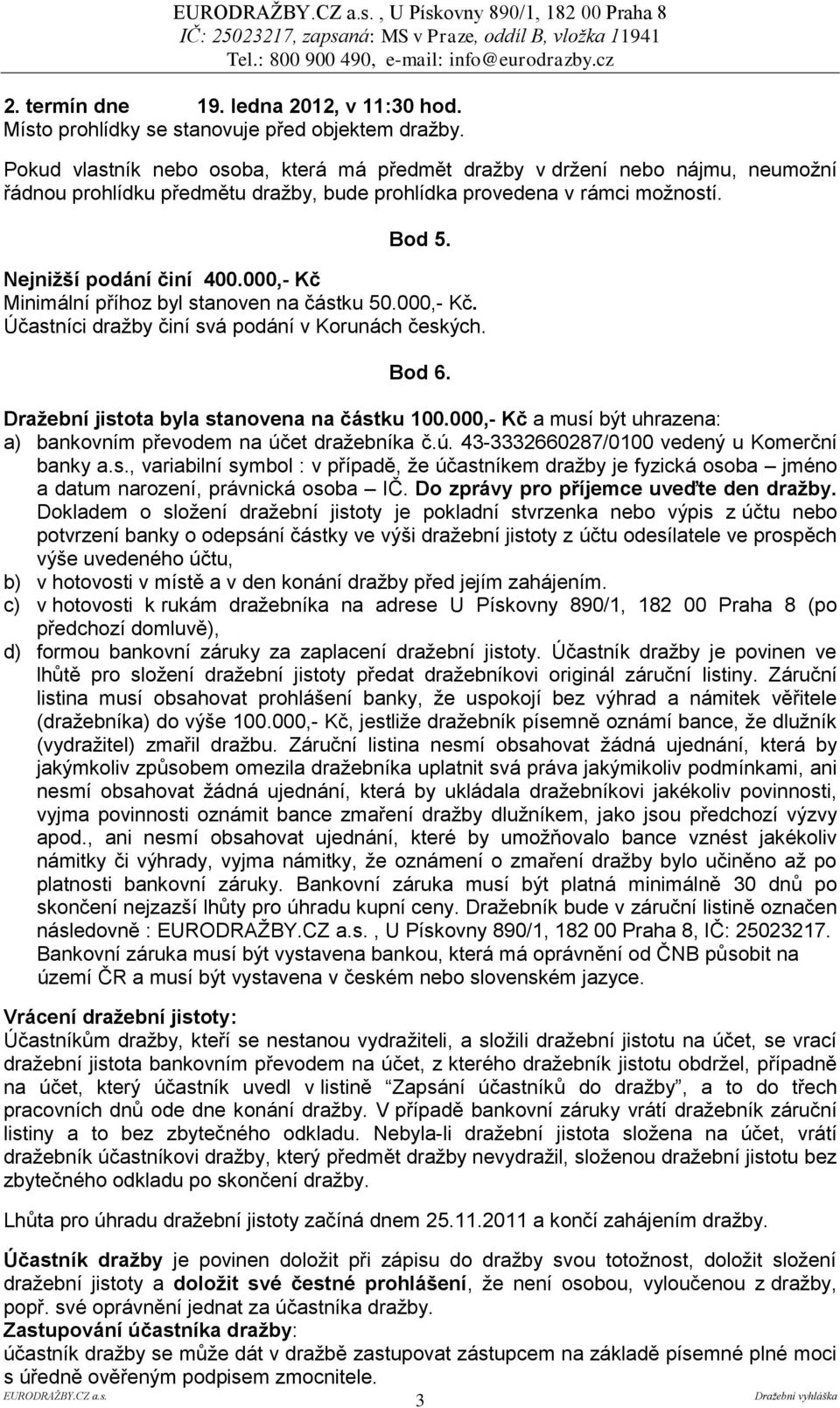 000,- Kč Minimální příhoz byl stanoven na částku 50.000,- Kč. Účastníci dražby činí svá podání v Korunách českých. Bod 6. Draţební jistota byla stanovena na částku 100.