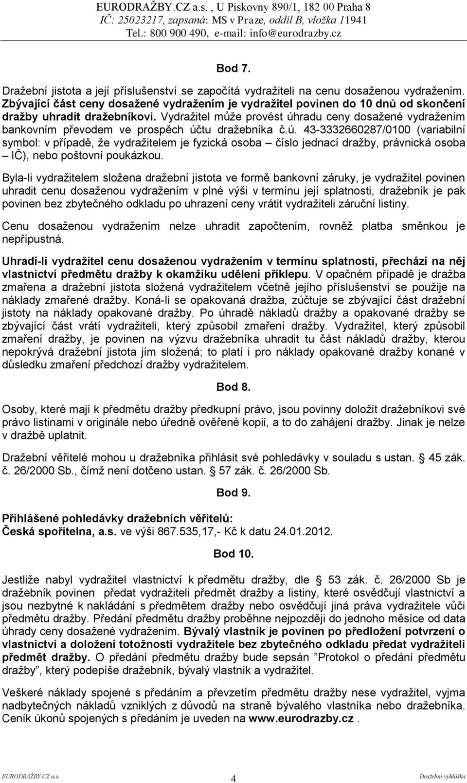 Vydražitel může provést úhradu ceny dosažené vydražením bankovním převodem ve prospěch účtu dražebníka č.ú. 43-3332660287/0100 (variabilní symbol: v případě, že vydražitelem je fyzická osoba číslo jednací dražby, právnická osoba IČ), nebo poštovní poukázkou.