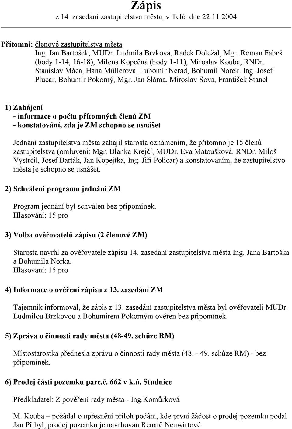 Jan Sláma, Miroslav Sova, František Štancl 1) Zahájení - informace o počtu přítomných členů ZM - konstatování, zda je ZM schopno se usnášet Jednání zastupitelstva města zahájil starosta oznámením, že