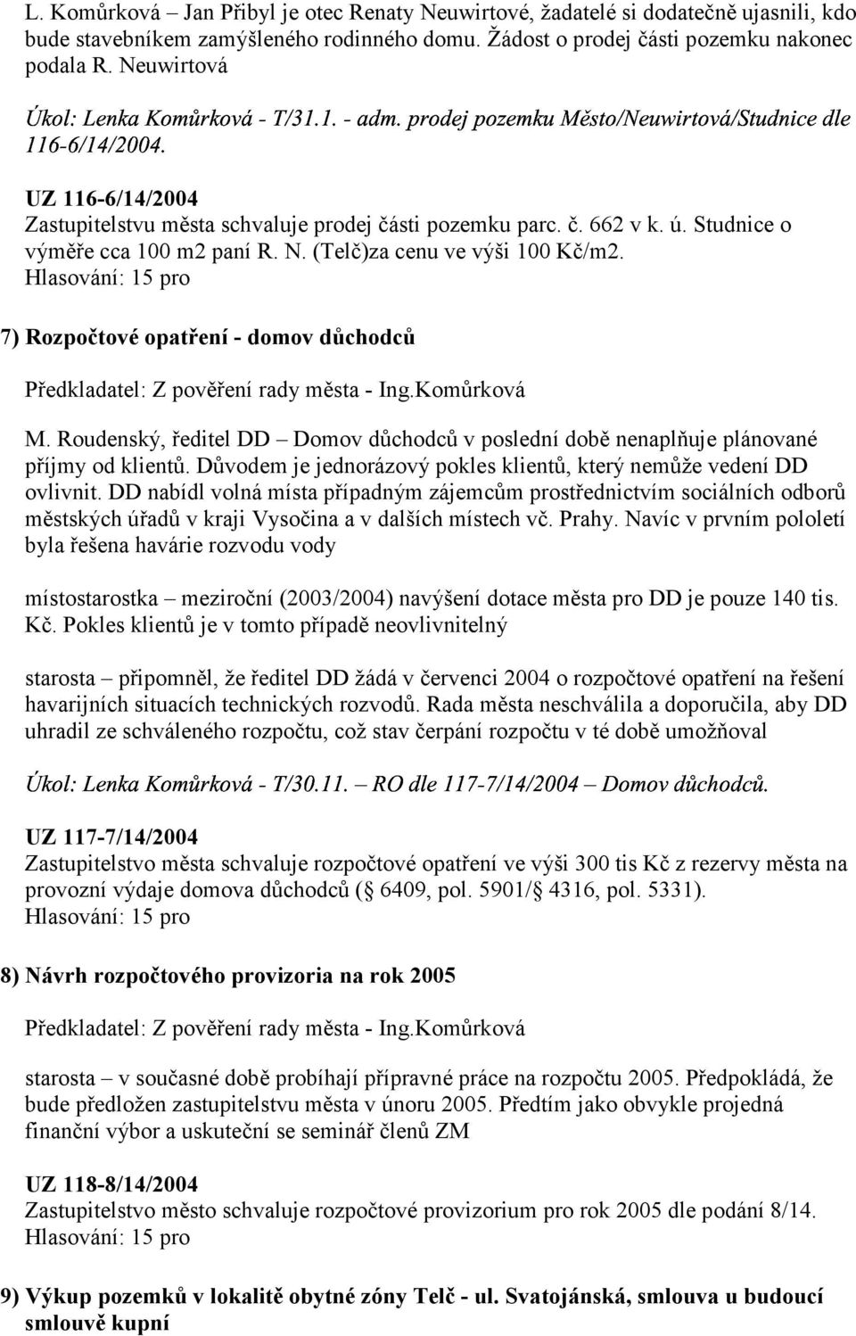 7) Rozpočtové opatření - domov důchodců Předkladatel: Z pověření rady města - Ing.Komůrková M. Roudenský, ředitel DD Domov důchodců v poslední době nenaplňuje plánované příjmy od klientů.