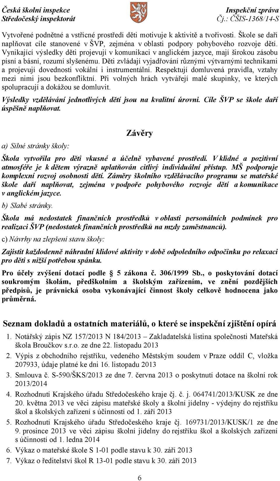 Děti zvládají vyjadřování různými výtvarnými technikami a projevují dovednosti vokální i instrumentální. Respektují domluvená pravidla, vztahy mezi nimi jsou bezkonfliktní.