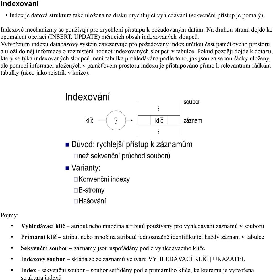 Vytvořením indexu databázový systém zarezervuje pro požadovaný index určitou část paměťového prostoru a uloží do něj informace o rozmístění hodnot indexovaných sloupců v tabulce.