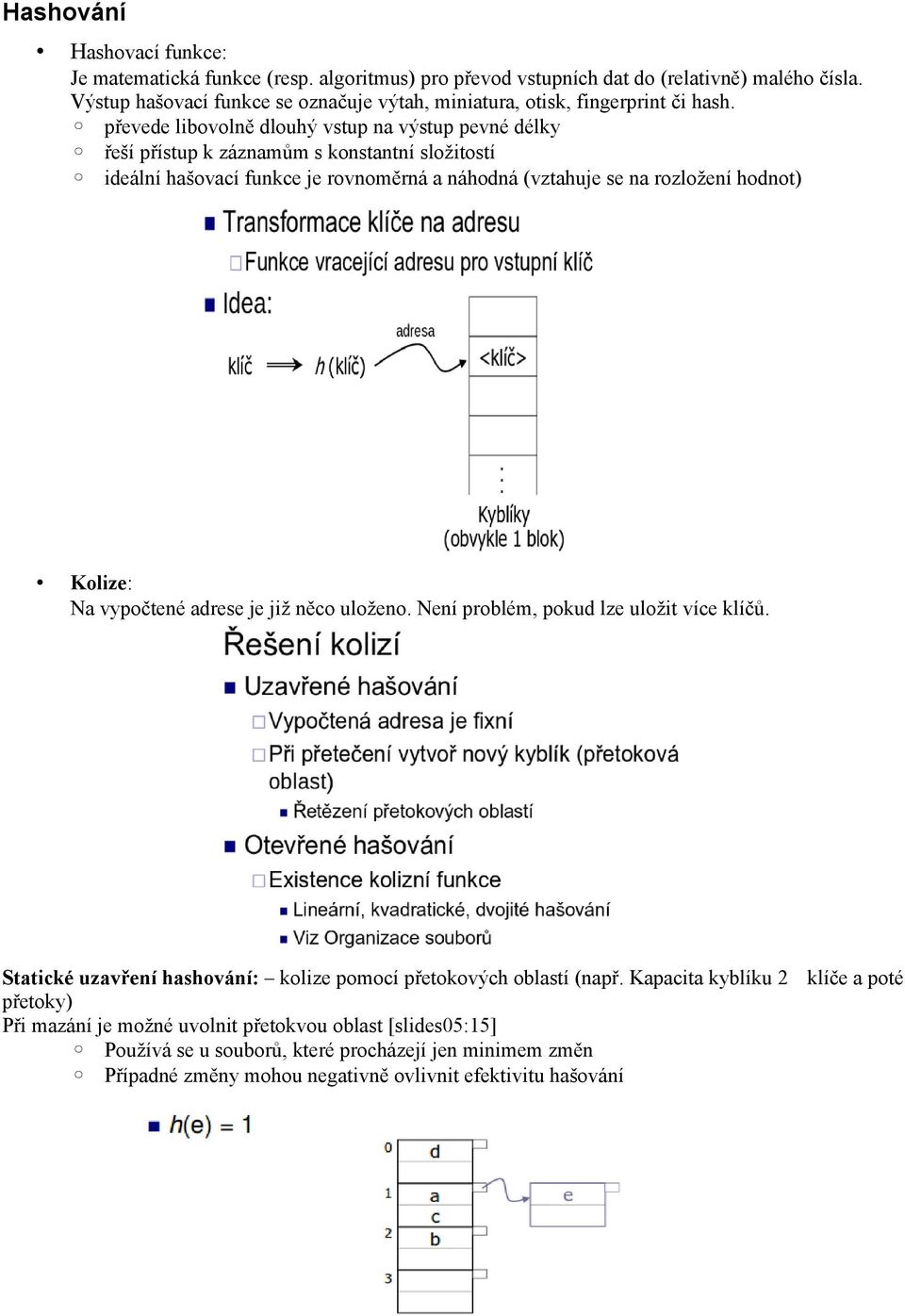 převede libovolně dlouhý vstup na výstup pevné délky řeší přístup k záznamům s konstantní složitostí ideální hašovací funkce je rovnoměrná a náhodná (vztahuje se na rozložení hodnot) Kolize: