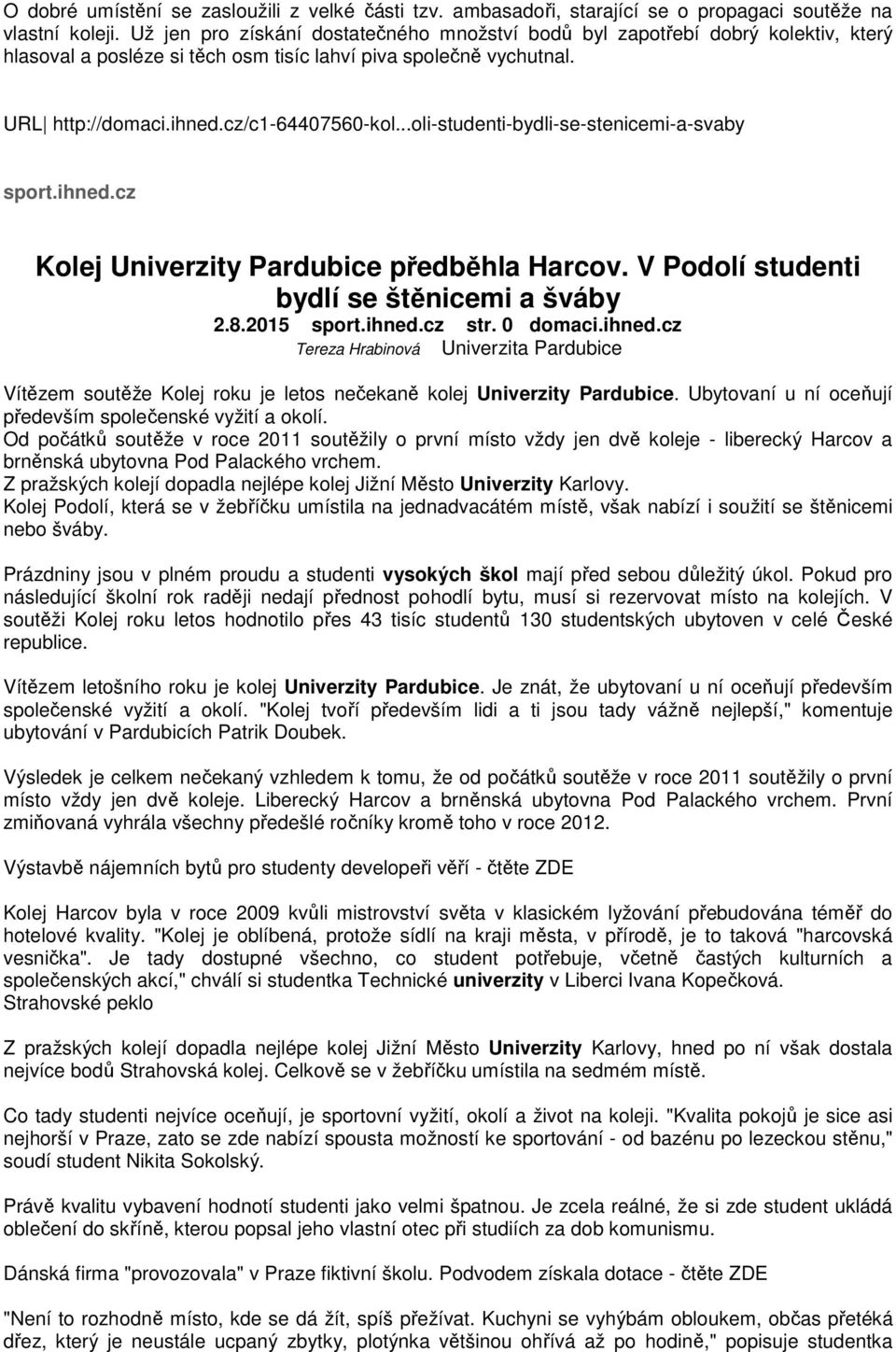 Ubytovaní u ní oceňují především společenské vyžití a okolí. Od počátků soutěže v roce 2011 soutěžily o první místo vždy jen dvě koleje - liberecký Harcov a brněnská ubytovna Pod Palackého vrchem.