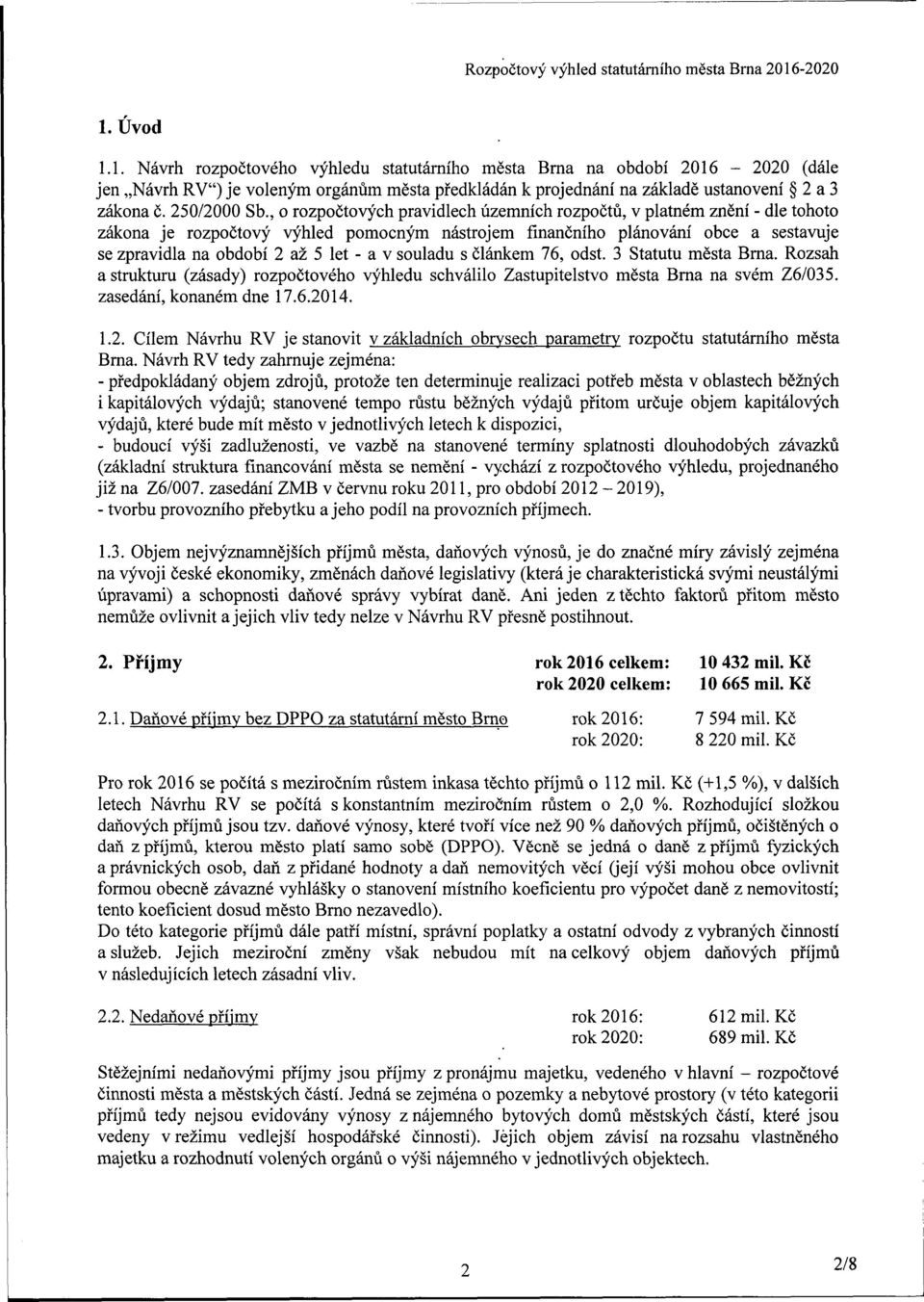 , o rozpočtových pravidlech územních rozpočtů, v platném znění - dle tohoto zákona je rozpočtový výhled pomocným nástrojem finančního plánování obce a sestavuje se zpravidla na období 2 až 5 let - a