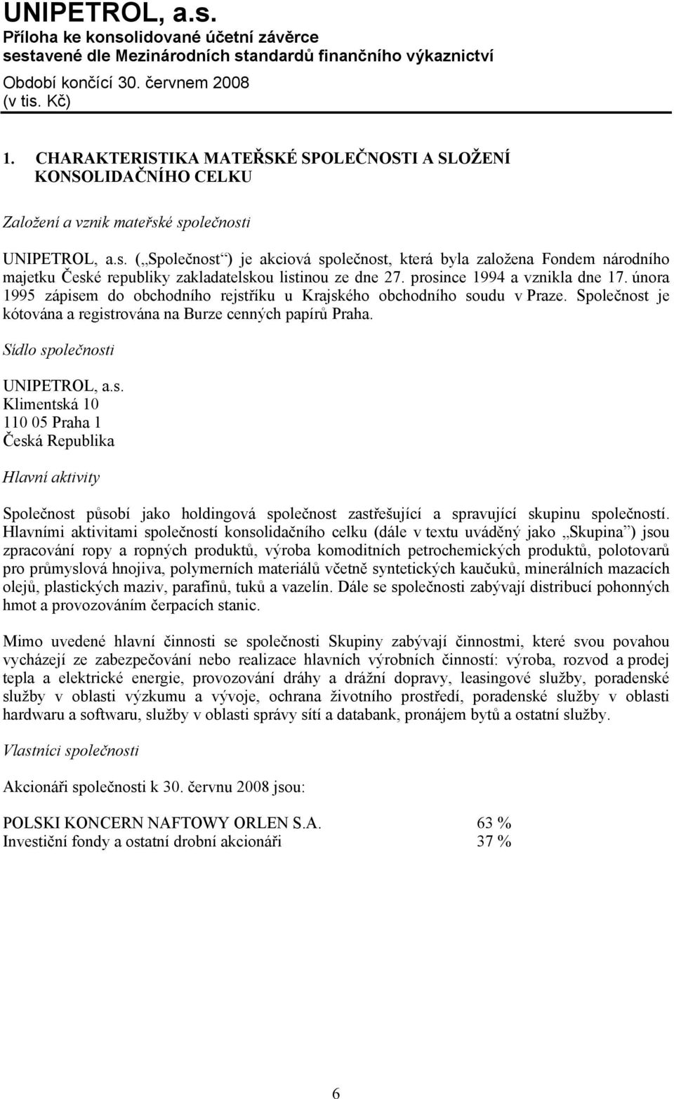 února 1995 zápisem do obchodního rejstříku u Krajského obchodního soudu v Praze. Společnost je kótována a registrována na Burze cenných papírů Praha. Sídlo společnosti UNIPETROL, a.s. Klimentská 10 110 05 Praha 1 Česká Republika Hlavní aktivity Společnost působí jako holdingová společnost zastřešující a spravující skupinu společností.