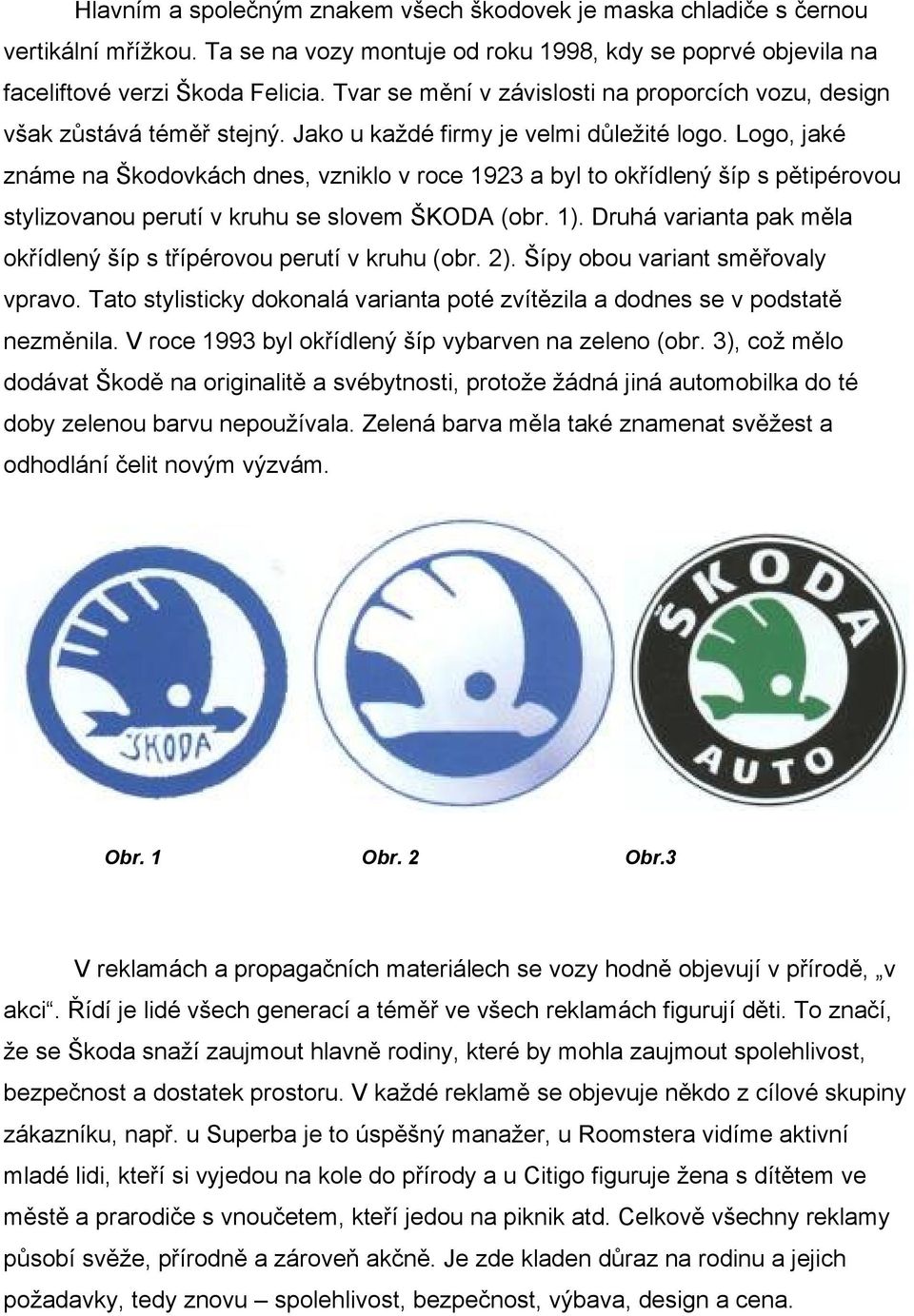 Logo, jaké známe na Škodovkách dnes, vzniklo v roce 1923 a byl to okřídlený šíp s pětipérovou stylizovanou perutí v kruhu se slovem ŠKODA (obr. 1).