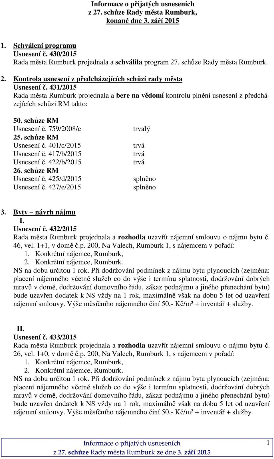 417/b/2015 Usnesení č. 422/b/2015 26. schůze RM Usnesení č. 425/d/2015 Usnesení č. 427/e/2015 trvalý trvá trvá trvá splněno splněno 3. Byty návrh nájmu I. Usnesení č. 432/2015 Rada města Rumburk projednala a rozhodla uzavřít nájemní smlouvu o nájmu bytu č.
