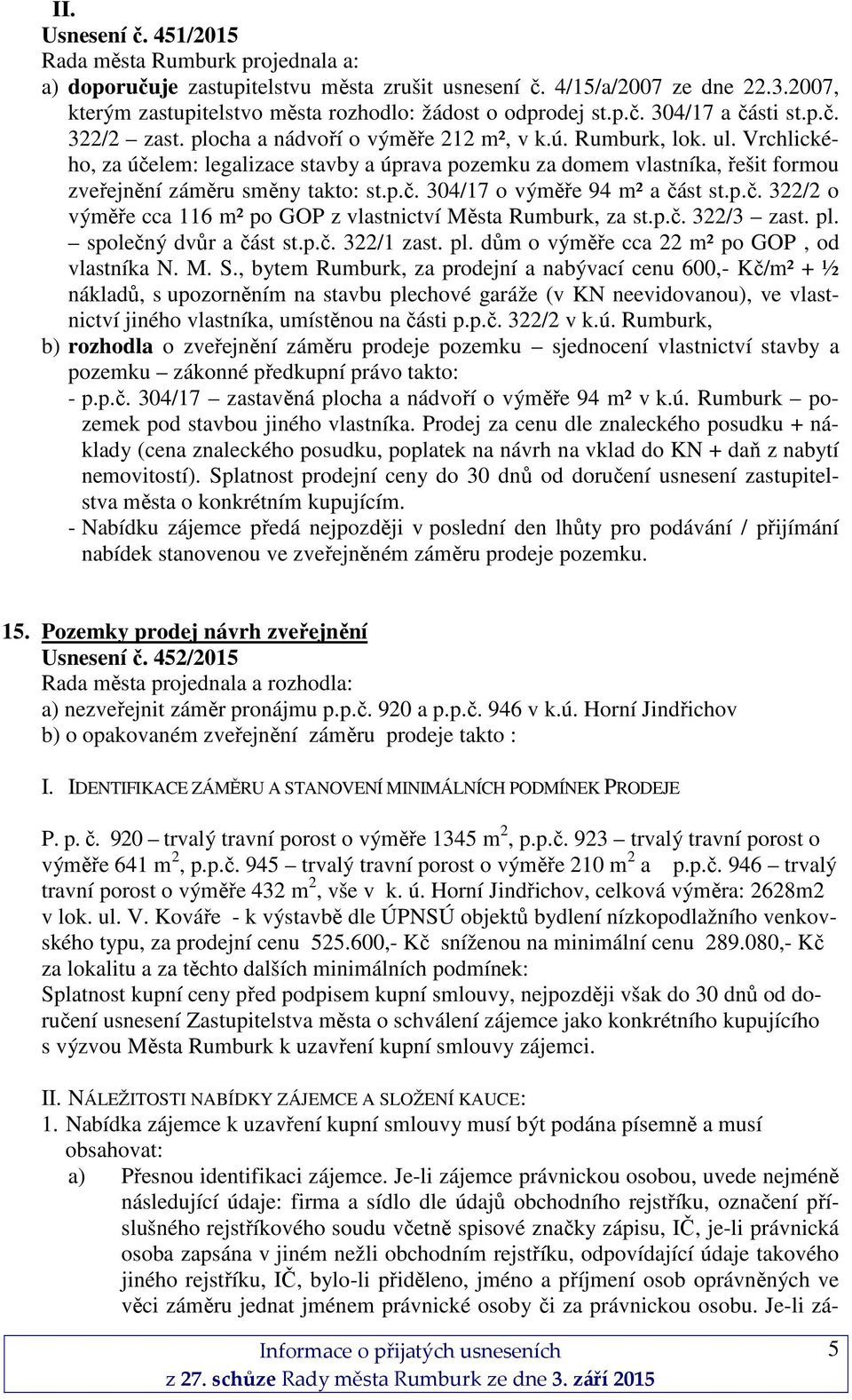 Vrchlického, za účelem: legalizace stavby a úprava pozemku za domem vlastníka, řešit formou zveřejnění záměru směny takto: st.p.č. 304/17 o výměře 94 m² a část st.p.č. 322/2 o výměře cca 116 m² po GOP z vlastnictví Města Rumburk, za st.