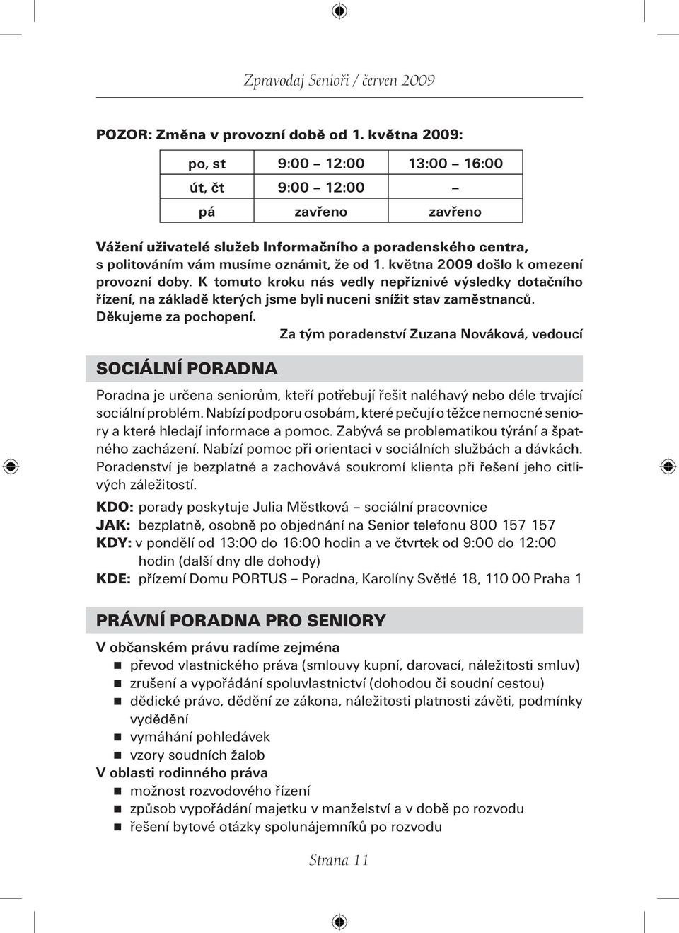 května 2009 došlo k omezení provozní doby. K tomuto kroku nás vedly nepříznivé výsledky dotačního řízení, na základě kterých jsme byli nuceni snížit stav zaměstnanců. Děkujeme za pochopení.