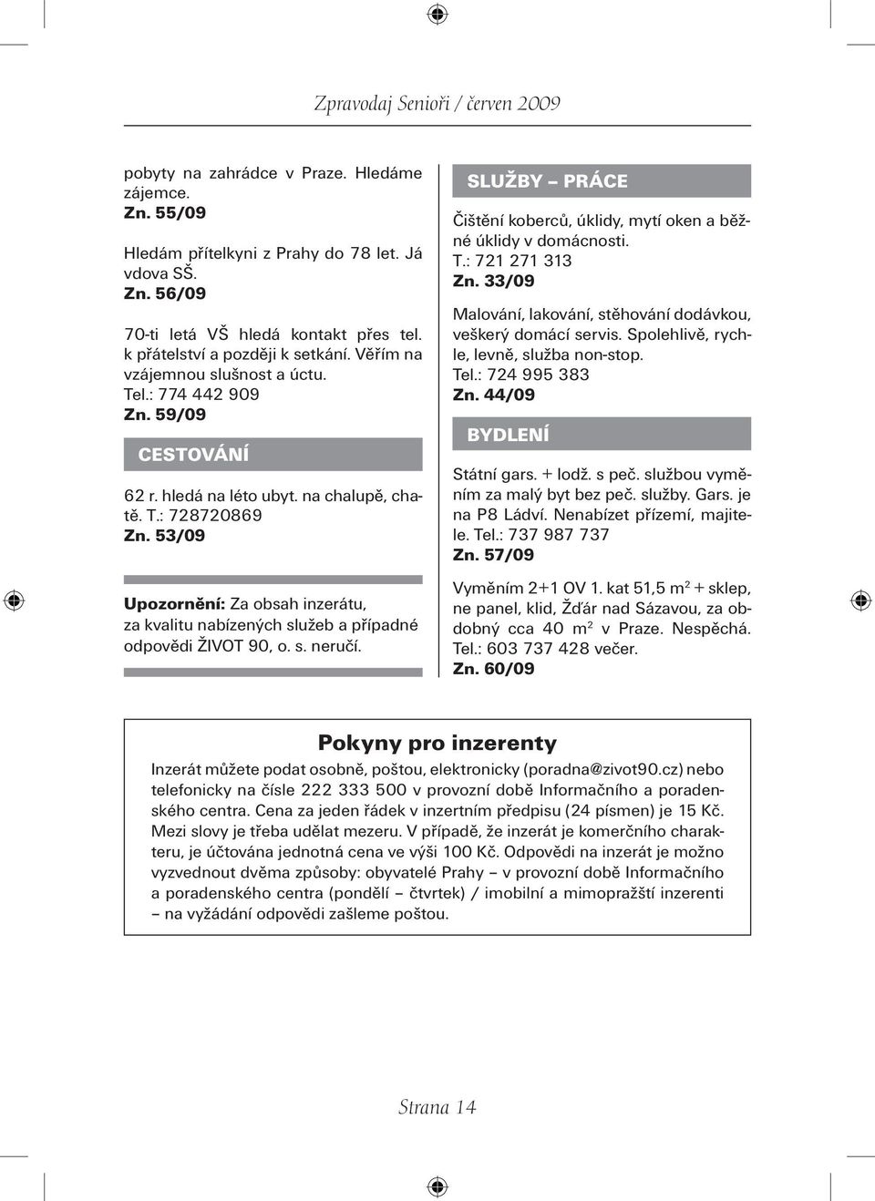 53/09 Upozornění: Za obsah inzerátu, za kvalitu nabízených služeb a případné odpovědi ŽIVOT 90, o. s. neručí. SLUŽBY PRÁCE Čištění koberců, úklidy, mytí oken a běžné úklidy v domácnosti. T.