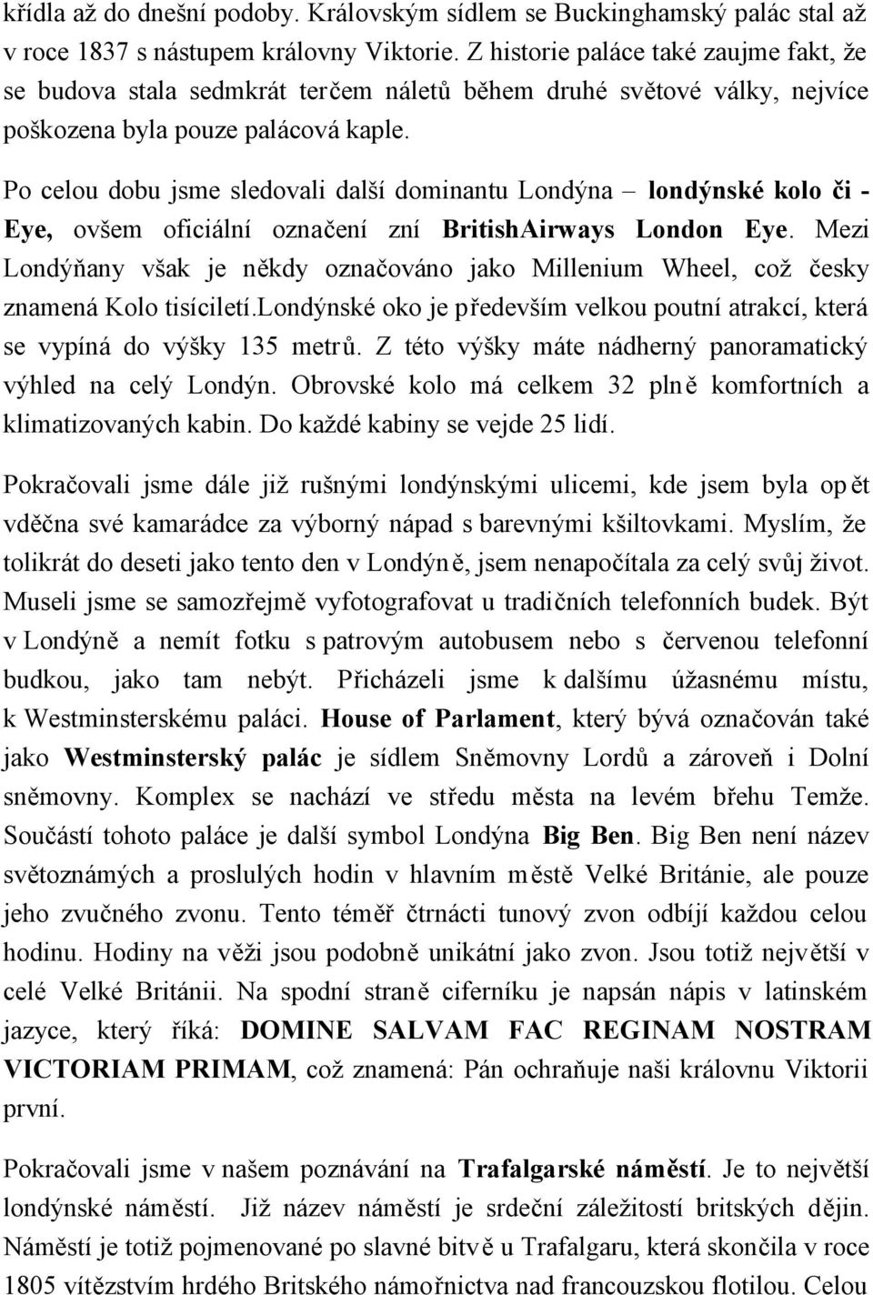 Po celou dobu jsme sledovali další dominantu Londýna londýnské kolo či - Eye, ovšem oficiální označení zní BritishAirways London Eye.