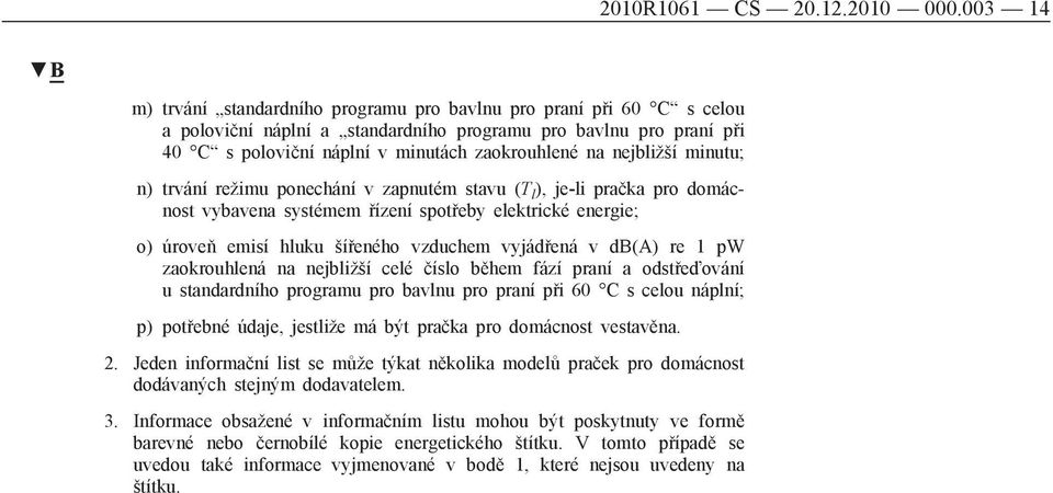 nejbližší minutu; n) trvání režimu ponechání v zapnutém stavu (T l ), je-li pračka pro domácnost vybavena systémem řízení spotřeby elektrické energie; o) úroveň emisí hluku šířeného vzduchem