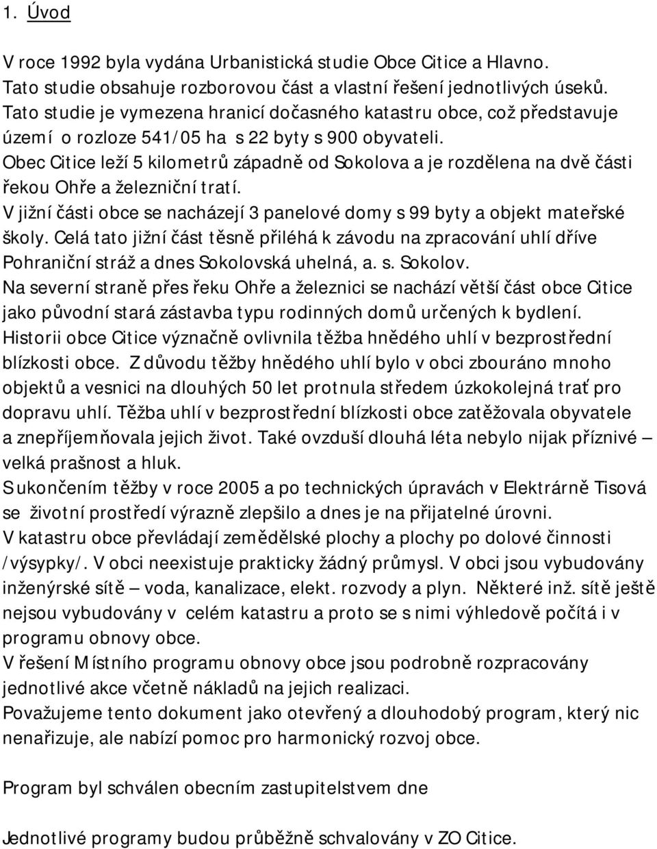 Obec Citice leží 5 kilometrů západně od Sokolova a je rozdělena na dvě části řekou Ohře a železniční tratí. V jižní části obce se nacházejí 3 panelové domy s 99 byty a objekt mateřské školy.