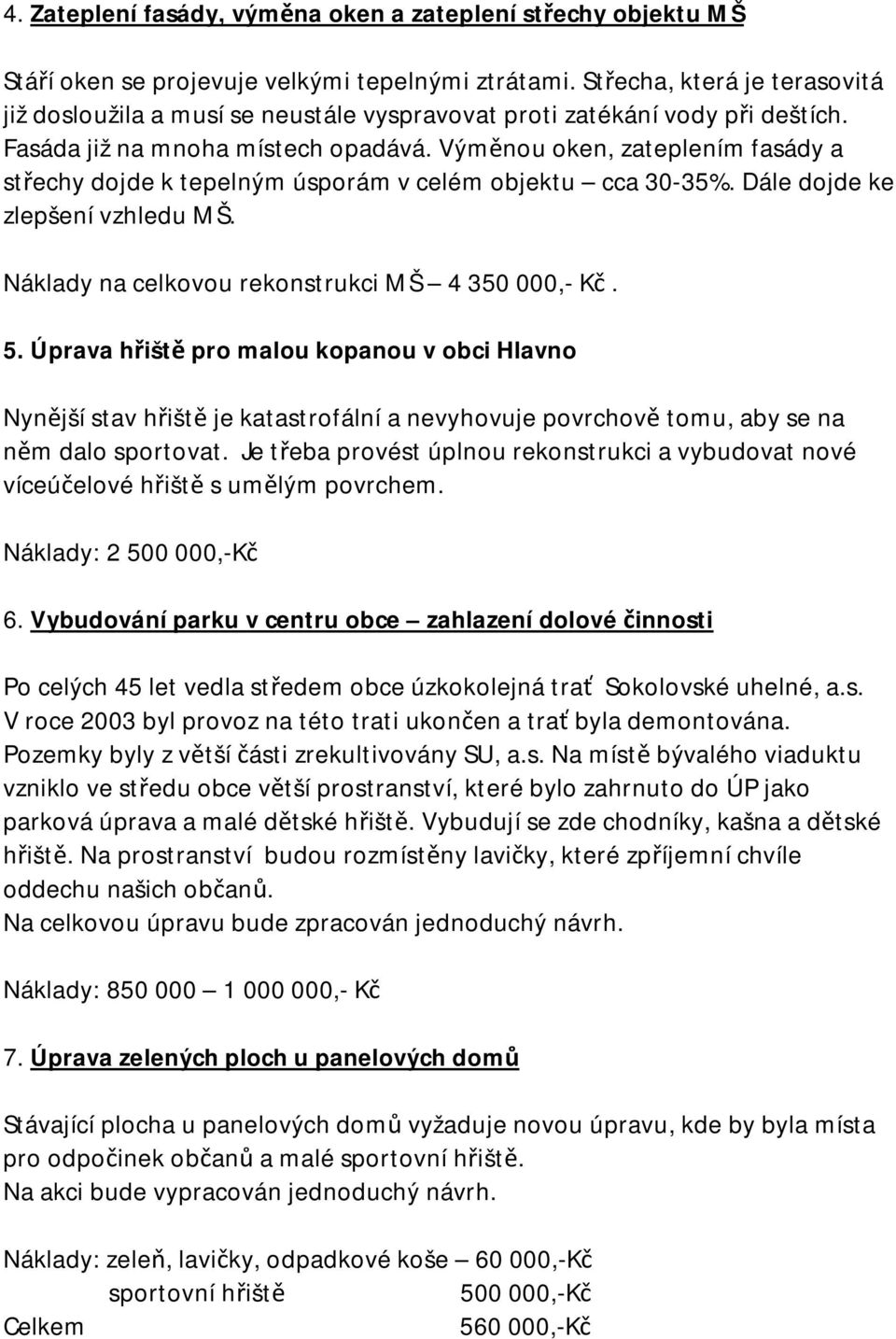 Výměnou oken, zateplením fasády a střechy dojde k tepelným úsporám v celém objektu cca 30-35%. Dále dojde ke zlepšení vzhledu MŠ. Náklady na celkovou rekonstrukci MŠ 4 350 000,- Kč. 5.